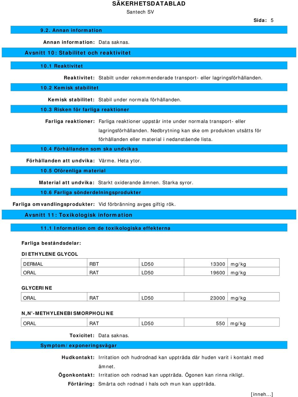 Nedbrytning kan ske om produkten utsätts för förhållanden eller material i nedanstående lista. 10.4 Förhållanden som ska undvikas Förhållanden att undvika: Värme. Heta ytor. 10.5 Oförenliga material Material att undvika: Starkt oxiderande ämnen.