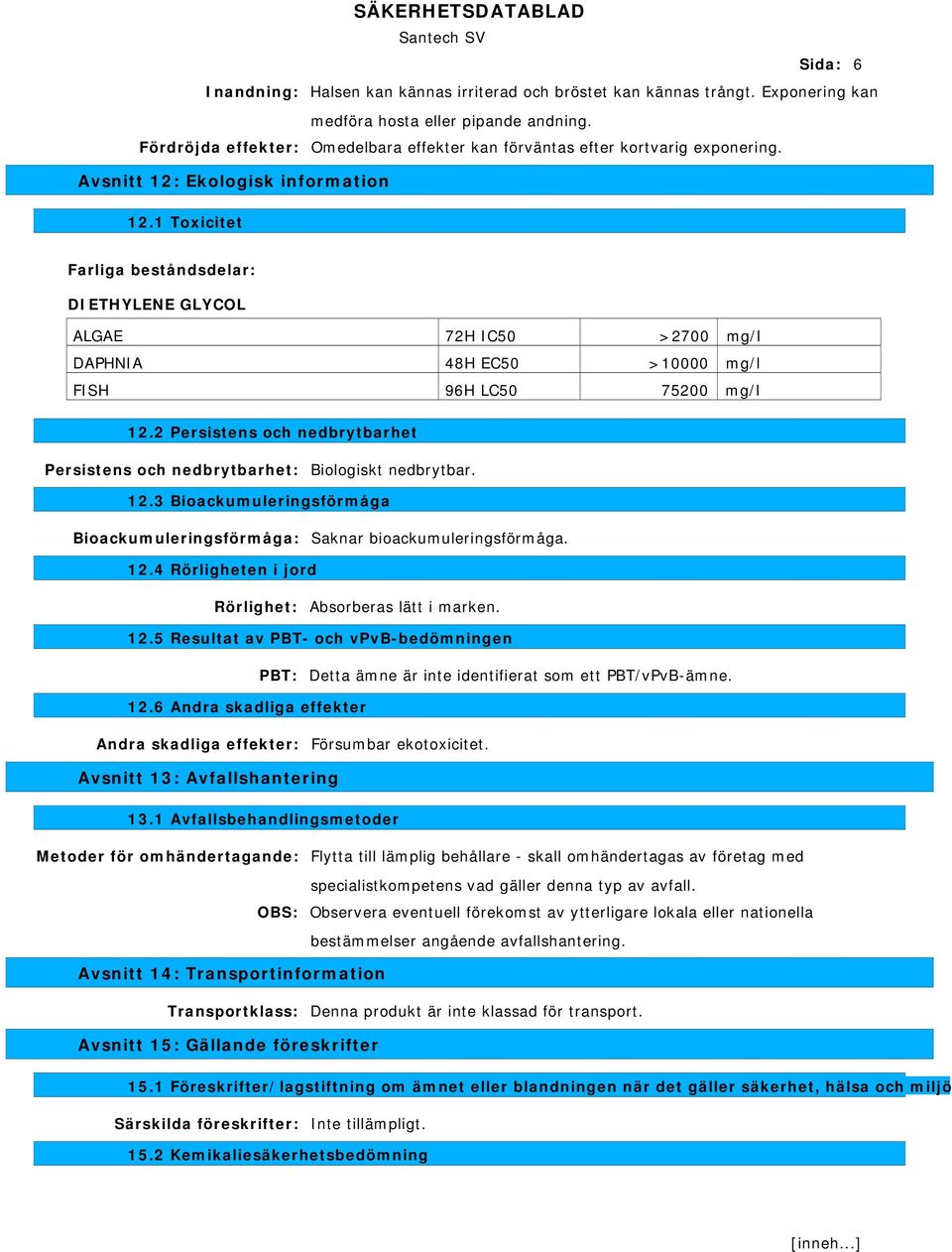 1 Toxicitet DIETHYLENE GLYCOL ALGAE 72H IC50 >2700 mg/l DAPHNIA 48H EC50 >10000 mg/l FISH 96H LC50 75200 mg/l 12.2 Persistens och nedbrytbarhet Persistens och nedbrytbarhet: Biologiskt nedbrytbar. 12.3 Bioackumuleringsförmåga Bioackumuleringsförmåga: Saknar bioackumuleringsförmåga.