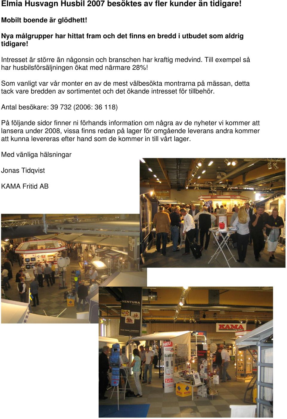 Som vanligt var vår monter en av de mest välbesökta montrarna på mässan, detta tack vare bredden av sortimentet och det ökande intresset för tillbehör.