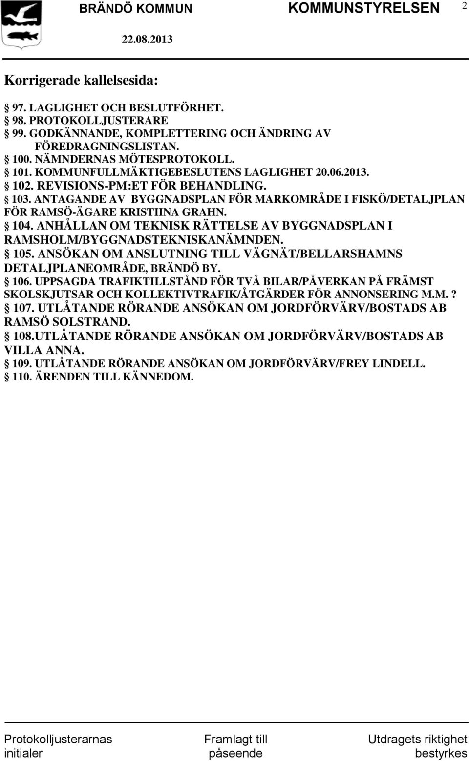 ANHÅLLAN OM TEKNISK RÄTTELSE AV BYGGNADSPLAN I RAMSHOLM/BYGGNADSTEKNISKANÄMNDEN. 105. ANSÖKAN OM ANSLUTNING TILL VÄGNÄT/BELLARSHAMNS DETALJPLANEOMRÅDE, BRÄNDÖ BY. 106.