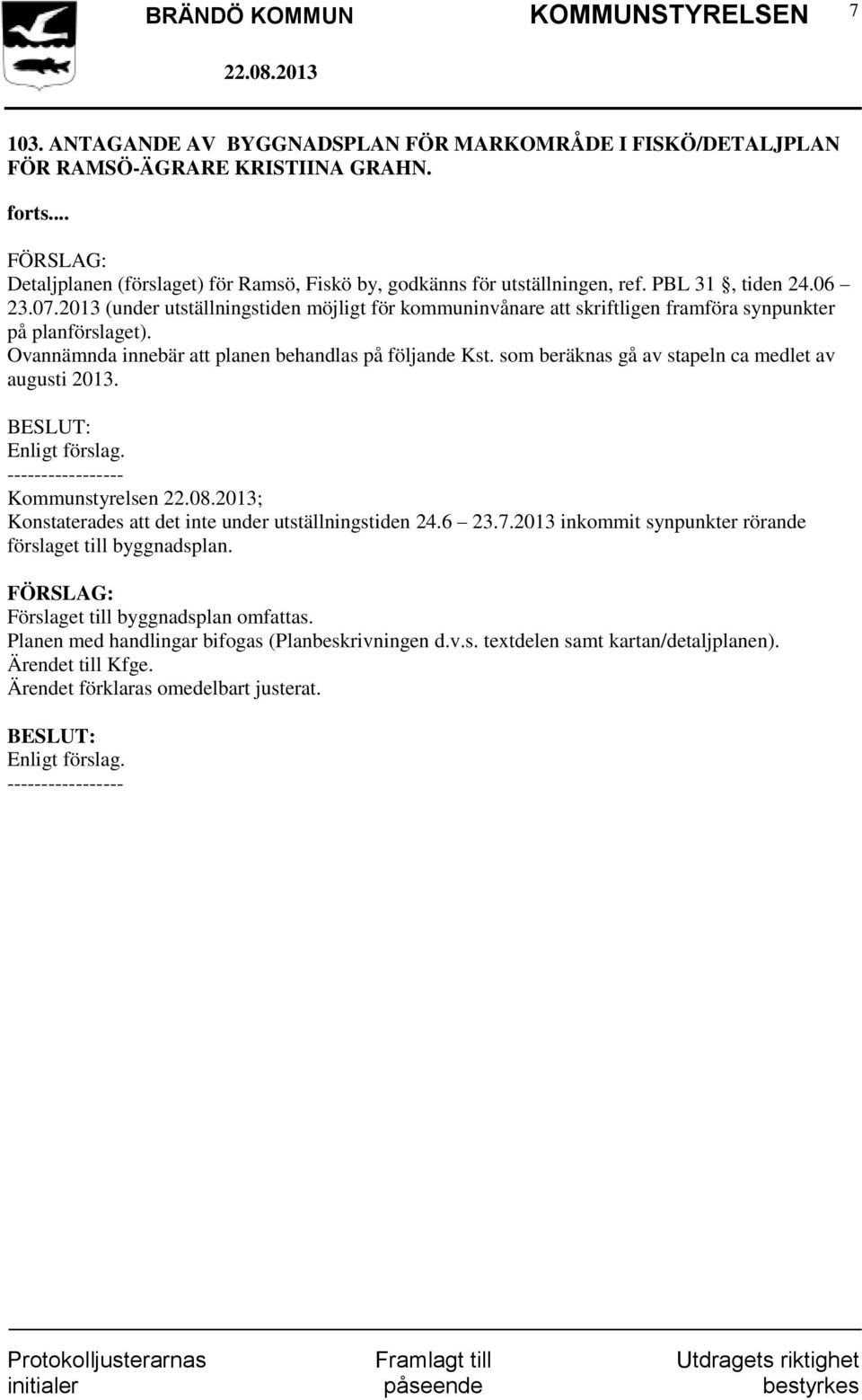 Ovannämnda innebär att planen behandlas på följande Kst. som beräknas gå av stapeln ca medlet av augusti 2013. Konstaterades att det inte under utställningstiden 24.6 23.7.