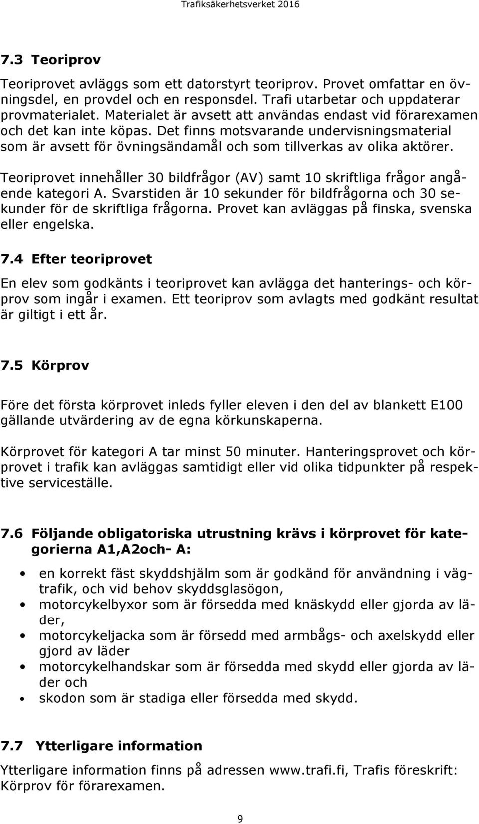 Teoriprovet innehåller 30 bildfrågor (AV) samt 10 skriftliga frågor angående kategori A. Svarstiden är 10 sekunder för bildfrågorna och 30 sekunder för de skriftliga frågorna.