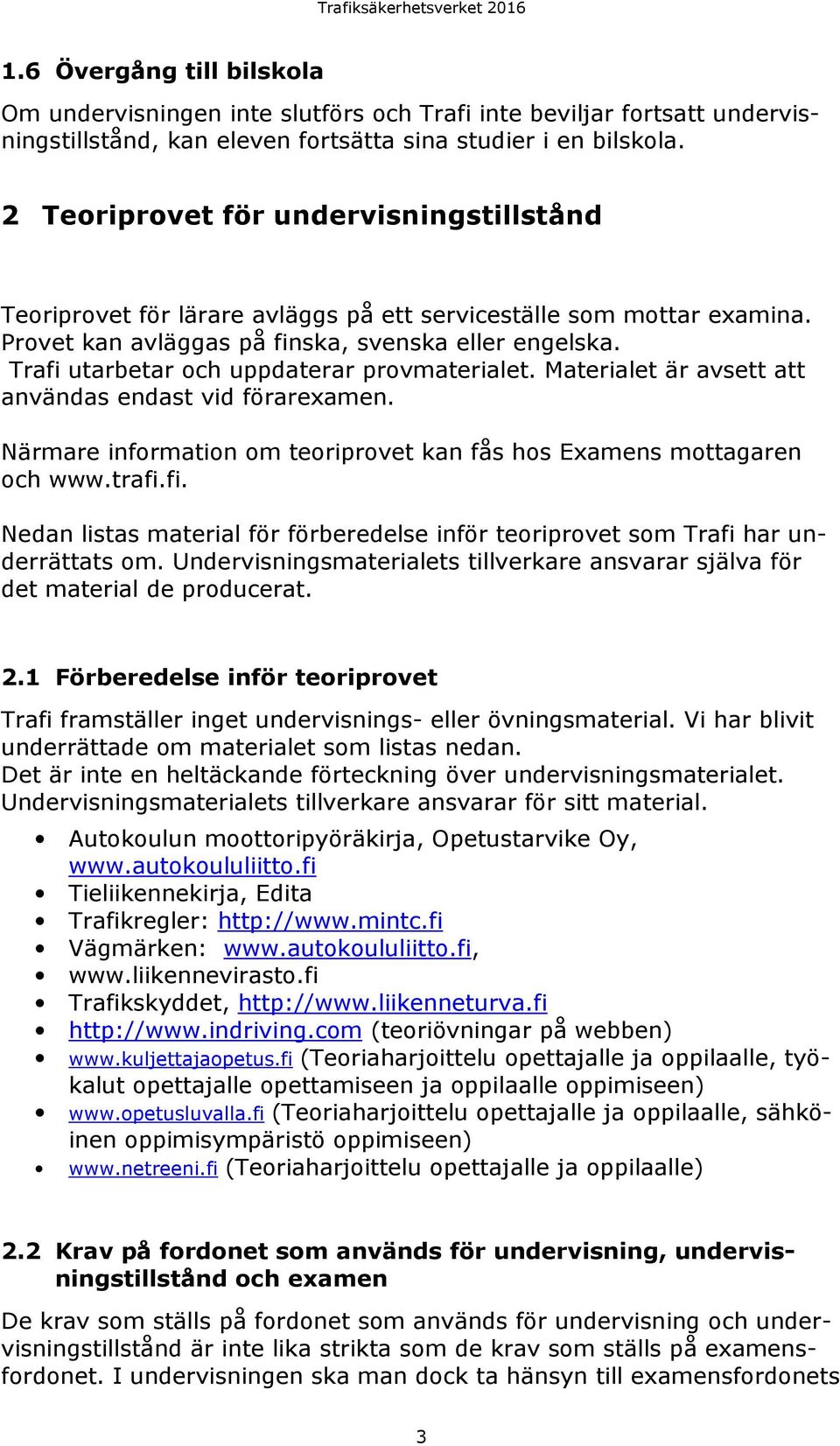 Trafi utarbetar och uppdaterar provmaterialet. Materialet är avsett att användas endast vid förarexamen. Närmare information om teoriprovet kan fås hos Examens mottagaren och www.trafi.fi. Nedan listas material för förberedelse inför teoriprovet som Trafi har underrättats om.