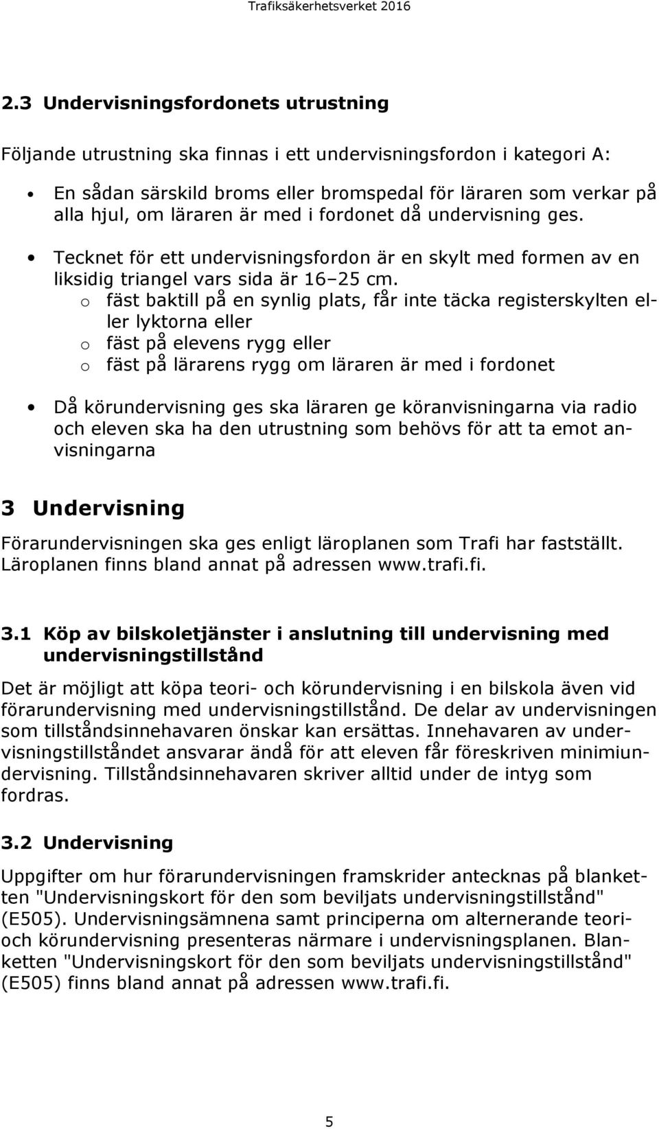 o fäst baktill på en synlig plats, får inte täcka registerskylten eller lyktorna eller o fäst på elevens rygg eller o fäst på lärarens rygg om läraren är med i fordonet Då körundervisning ges ska