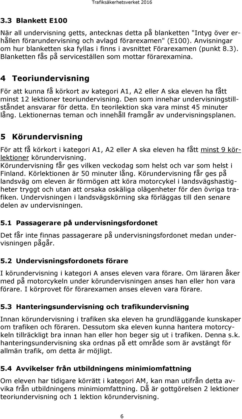 4 Teoriundervisning För att kunna få körkort av kategori A1, A2 eller A ska eleven ha fått minst 12 lektioner teoriundervisning. Den som innehar undervisningstillståndet ansvarar för detta.