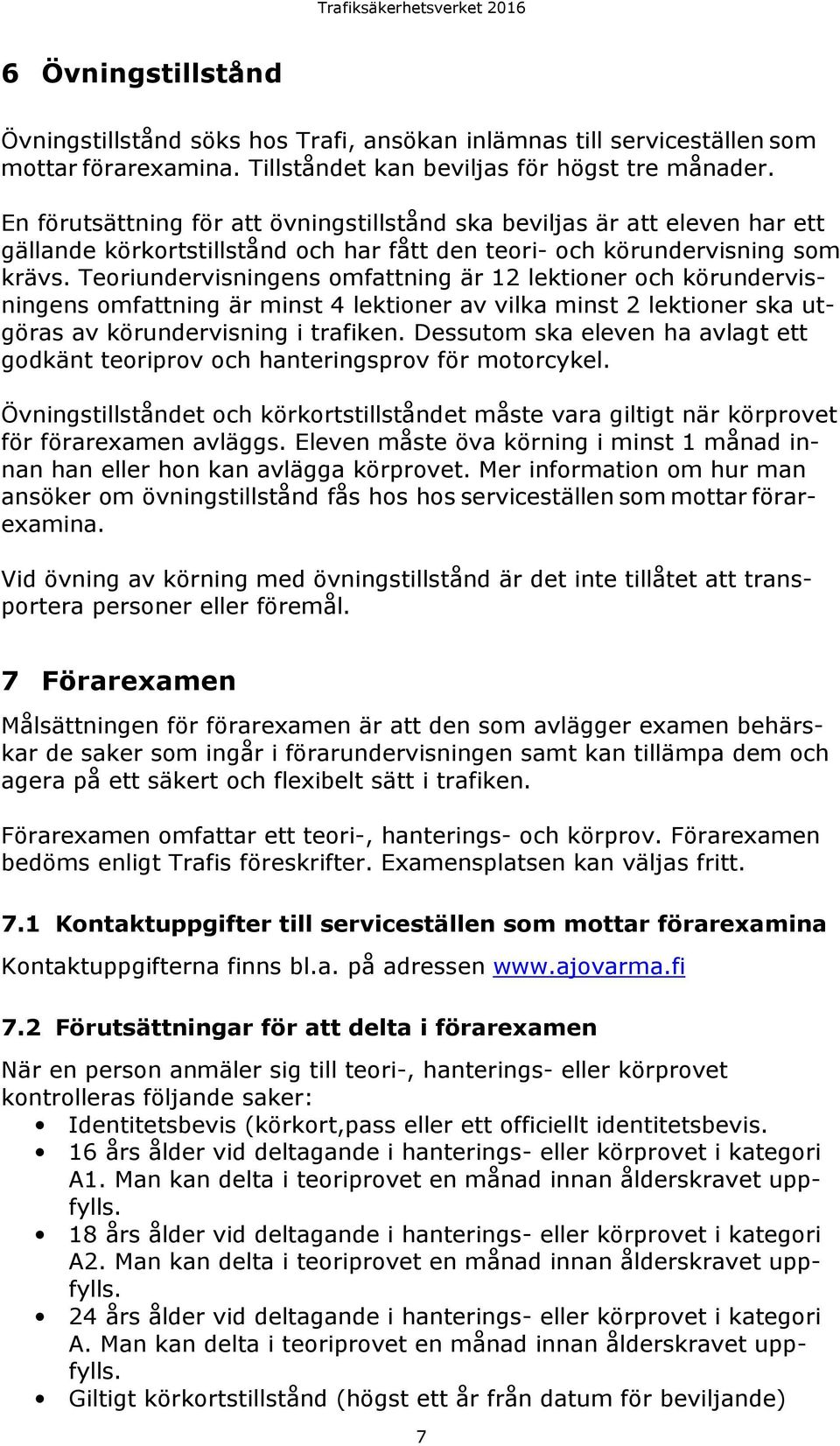 Teoriundervisningens omfattning är 12 lektioner och körundervisningens omfattning är minst 4 lektioner av vilka minst 2 lektioner ska utgöras av körundervisning i trafiken.