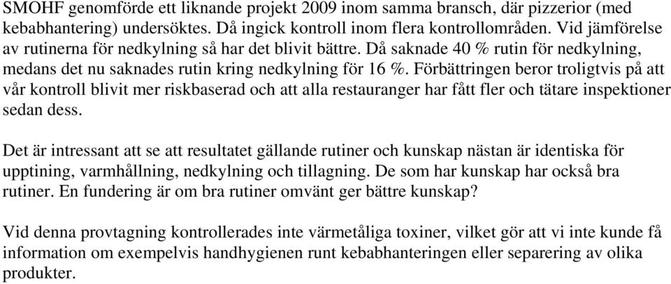 Förbättringen beror troligtvis på att vår kontroll blivit mer riskbaserad och att alla restauranger har fått fler och tätare inspektioner sedan dess.