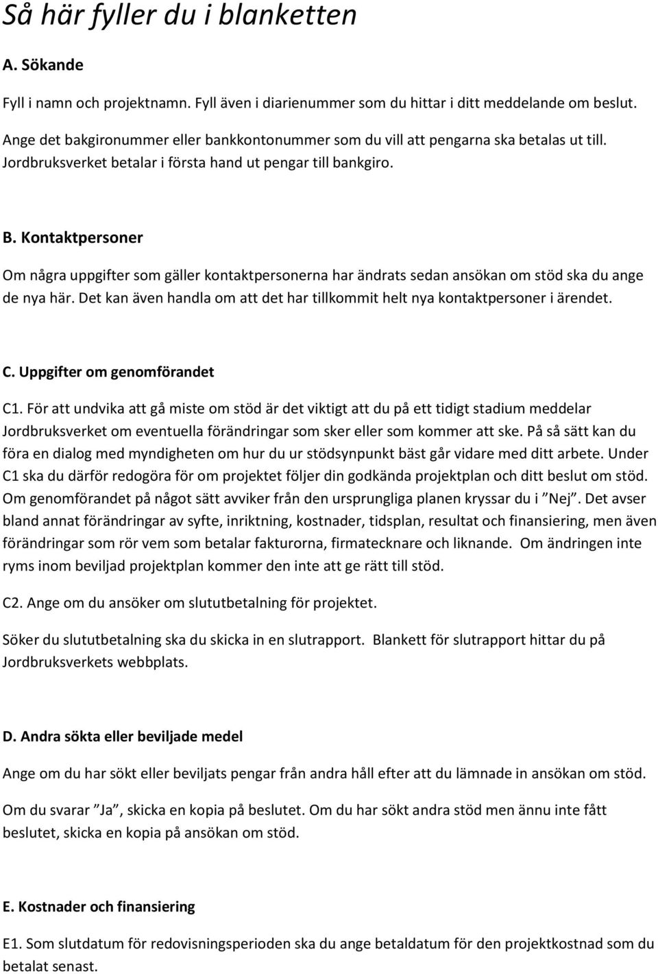 Kontaktpersoner Om några uppgifter som gäller kontaktpersonerna har ändrats sedan ansökan om stöd ska du ange de nya här.