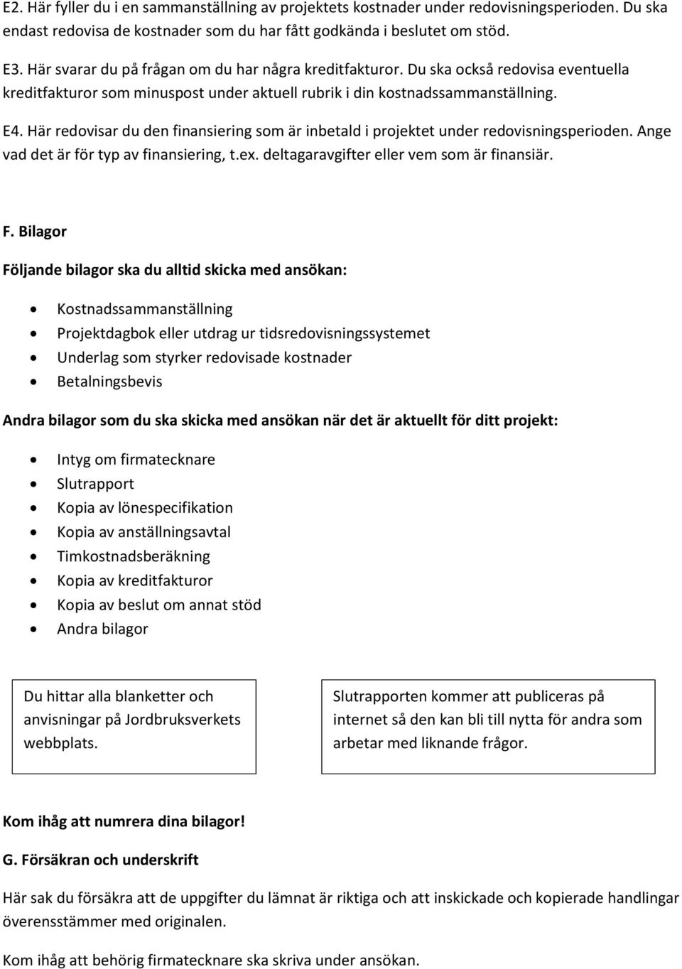 Här redovisar du den finansiering som är inbetald i projektet under redovisningsperioden. Ange vad det är för typ av finansiering, t.ex. deltagaravgifter eller vem som är finansiär. F.