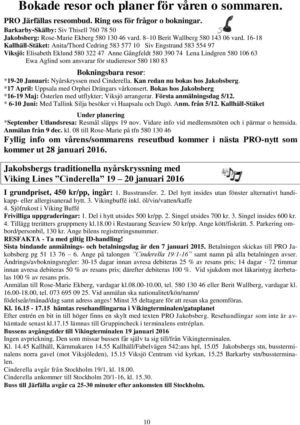 16-18 Kallhäll-Stäket: Anita/Thord Cedring 583 577 10 Siv Engstrand 583 554 97 Viksjö: Elisabeth Eklund 580 322 47 Anne Gångfeldt 580 390 74 Lena Lindgren 580 106 63 Ewa Aglind som ansvarar för