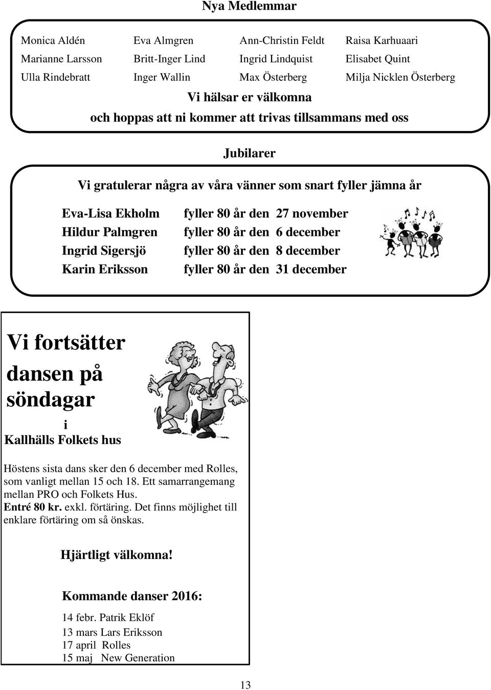 Sigersjö Karin Eriksson fyller 80 år den 27 november fyller 80 år den 6 december fyller 80 år den 8 december fyller 80 år den 31 december Vi fortsätter dansen på söndagar i Kallhälls Folkets hus