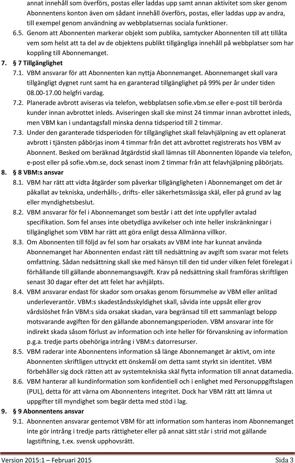 Genom att Abonnenten markerar objekt som publika, samtycker Abonnenten till att tillåta vem som helst att ta del av de objektens publikt tillgängliga innehåll på webbplatser som har koppling till