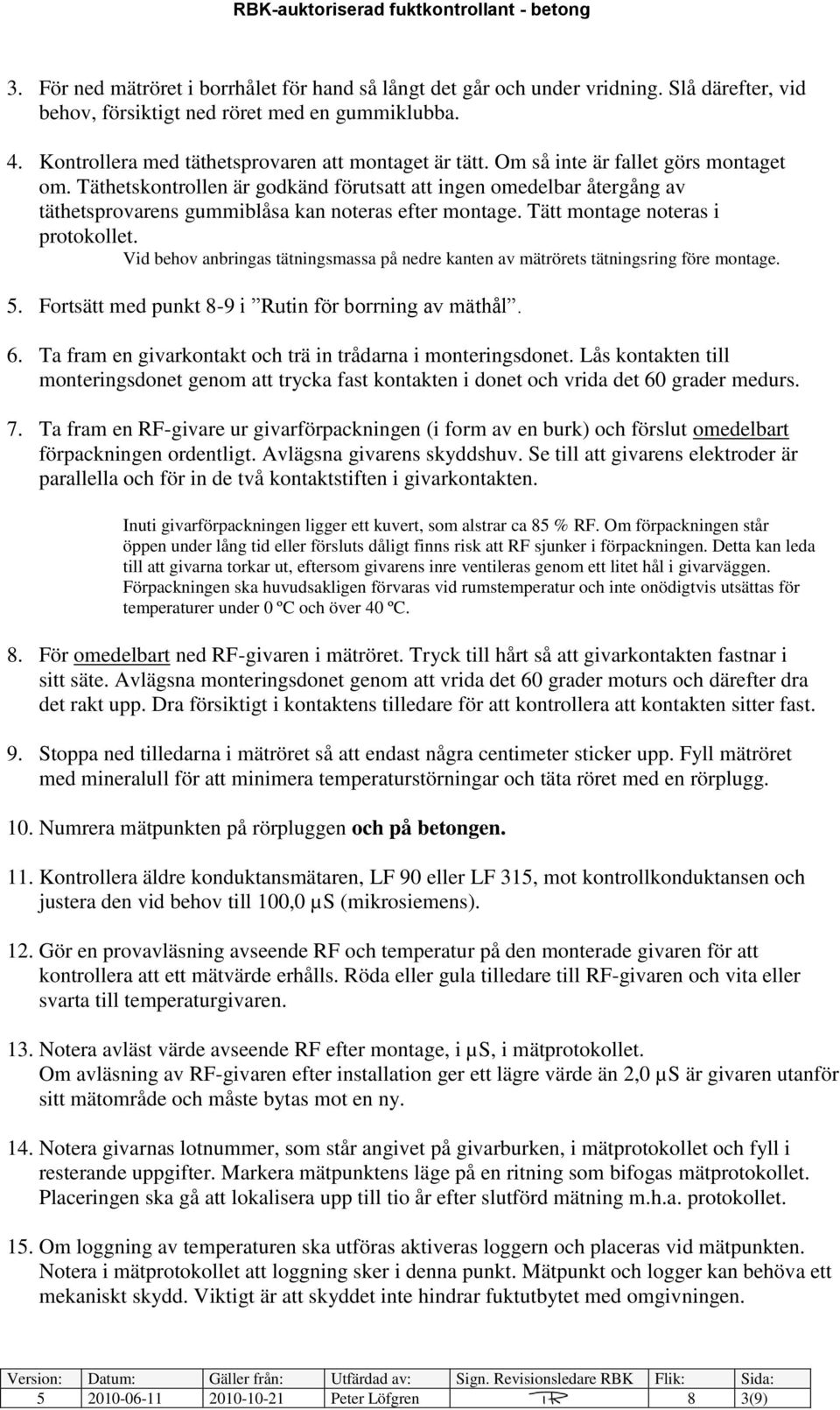 Vid behov anbringas tätningsmassa på nedre kanten av mätrörets tätningsring före montage. 5. Fortsätt med punkt 8-9 i Rutin för borrning av mäthål. 6.
