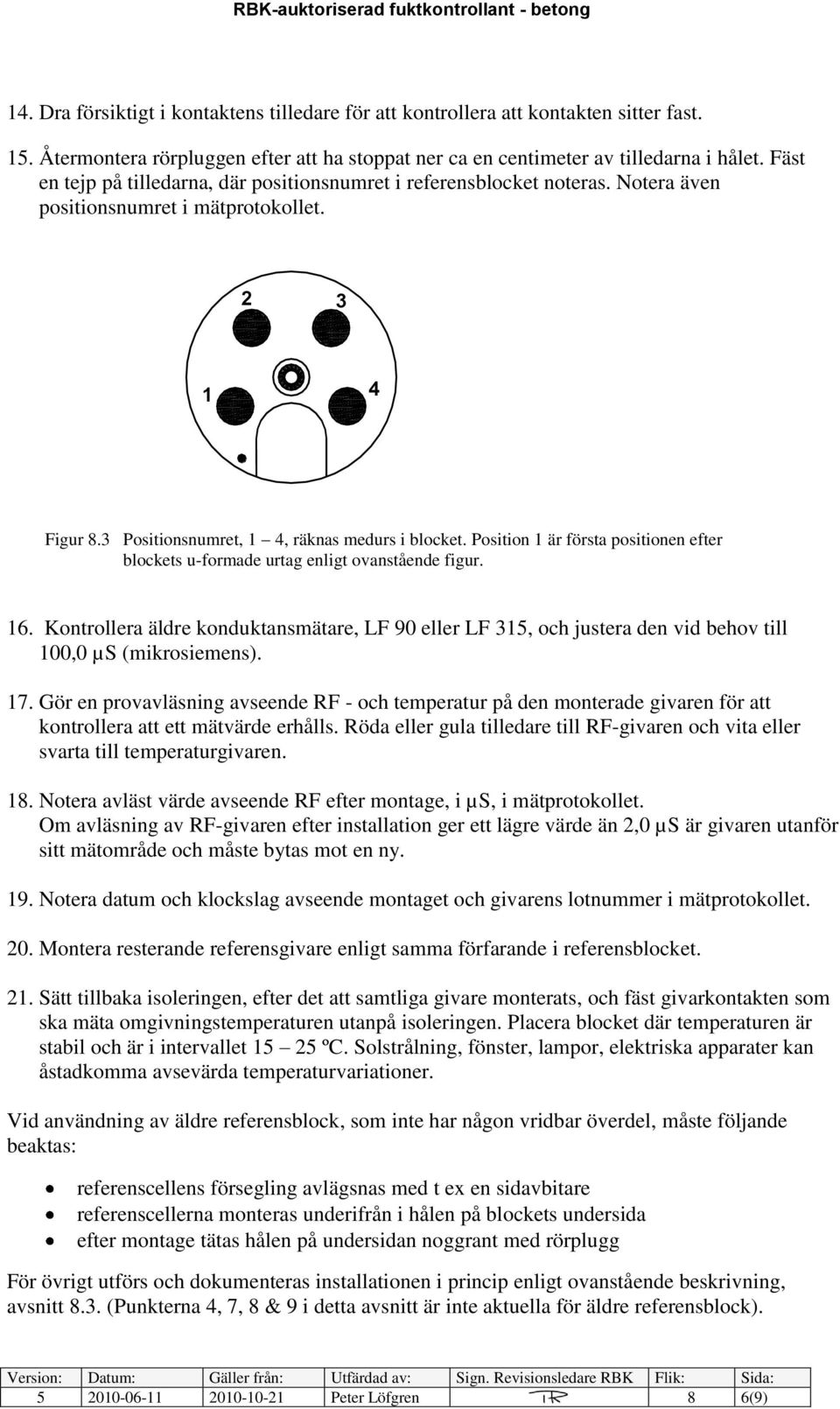 Position 1 är första positionen efter blockets u-formade urtag enligt ovanstående figur. 16.