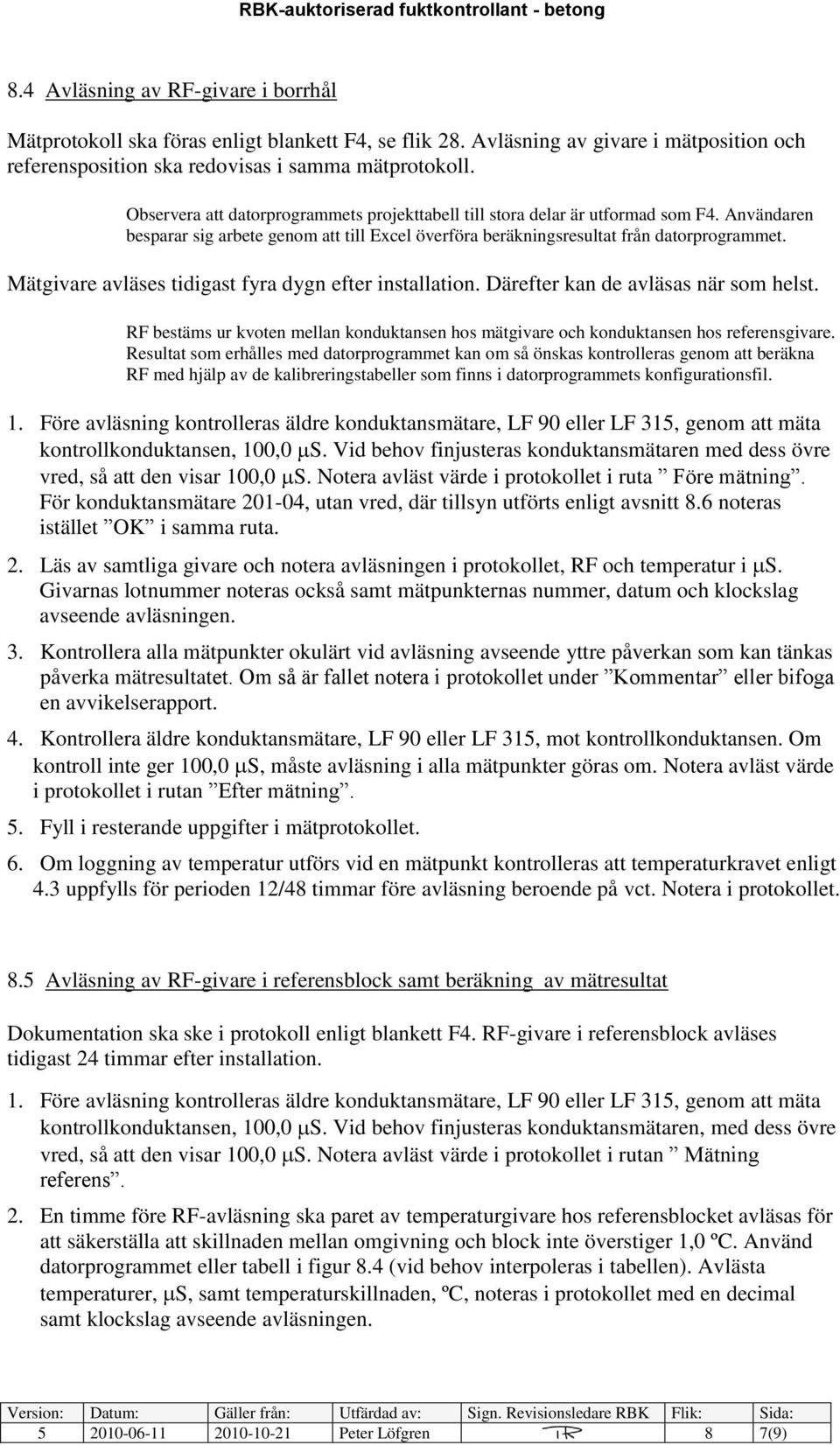 Mätgivare avläses tidigast fyra dygn efter installation. Därefter kan de avläsas när som helst. RF bestäms ur kvoten mellan konduktansen hos mätgivare och konduktansen hos referensgivare.
