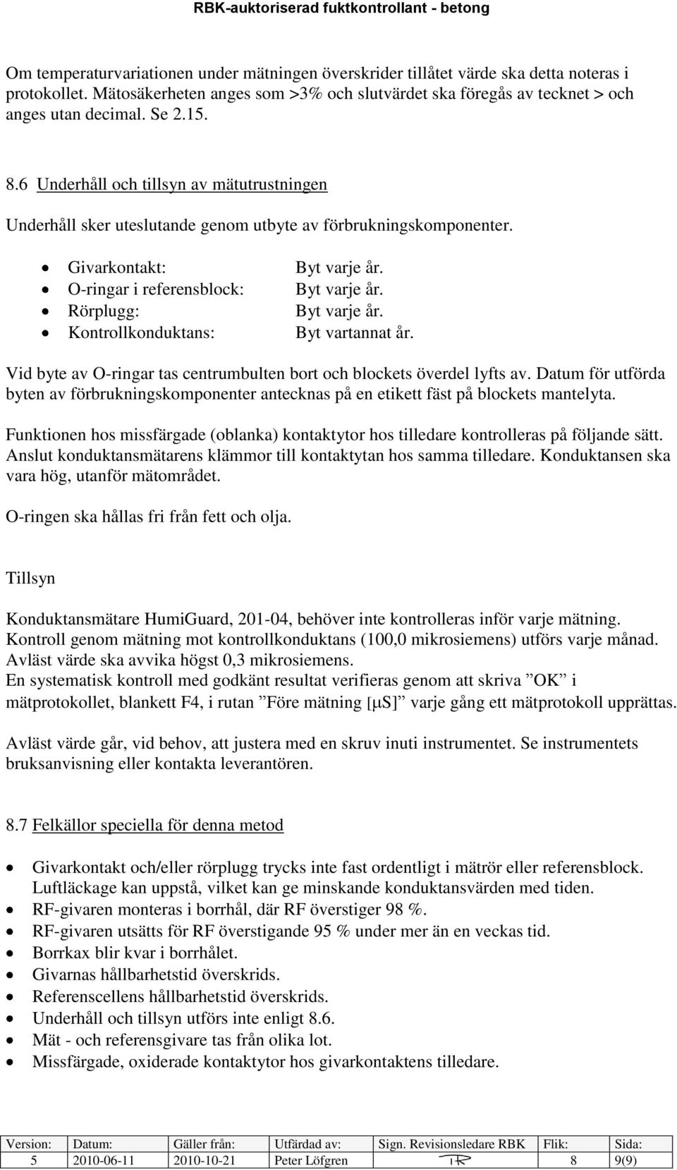 Byt varje år. Byt varje år. Byt vartannat år. Vid byte av O-ringar tas centrumbulten bort och blockets överdel lyfts av.