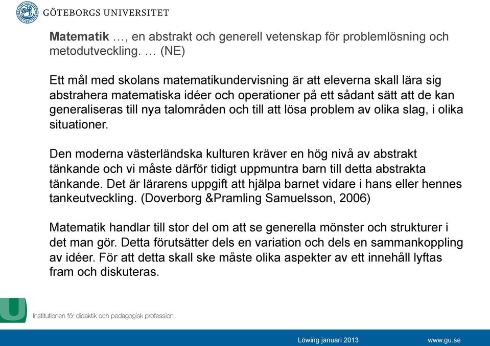 lösa problem av olika slag, i olika situationer. Den moderna västerländska kulturen kräver en hög nivå av abstrakt tänkande och vi måste därför tidigt uppmuntra barn till detta abstrakta tänkande.