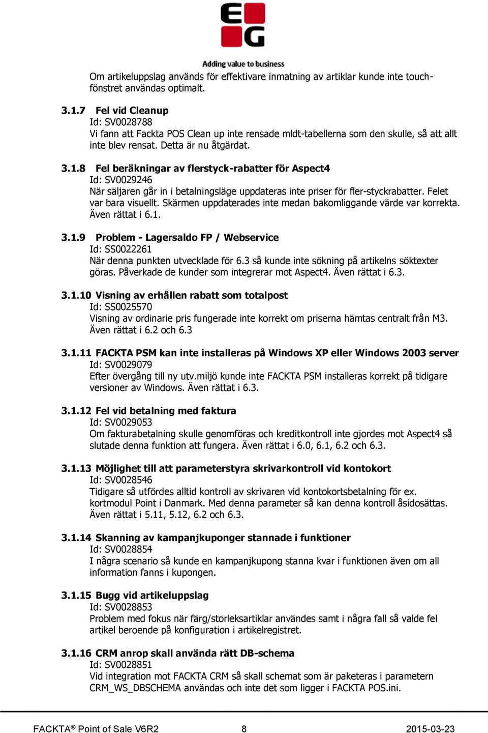 8 Fel beräkningar av flerstyck-rabatter för Aspect4 Id: SV0029246 När säljaren går in i betalningsläge uppdateras inte priser för fler-styckrabatter. Felet var bara visuellt.