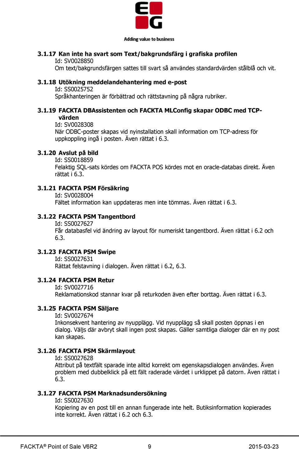 Även rättat i 6.3. 3.1.20 Avslut på bild Id: SS0018859 Felaktig SQL-sats kördes om FACKTA POS kördes mot en oracle-databas direkt. Även rättat i 6.3. 3.1.21 FACKTA PSM Försäkring Id: SV0028004 Fältet information kan uppdateras men inte tömmas.