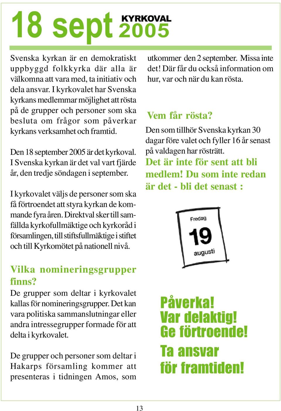I Svenska kyrkan är det val vart fjärde år, den tredje söndagen i september. I kyrkovalet väljs de personer som ska få förtroendet att styra kyrkan de kommande fyra åren.