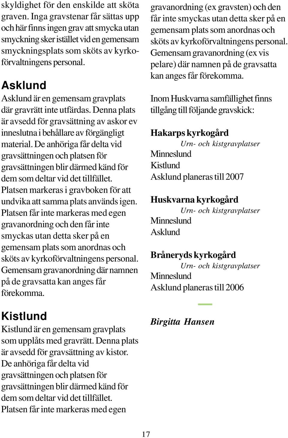 Asklund Asklund är en gemensam gravplats där gravrätt inte utfärdas. Denna plats är avsedd för gravsättning av askor ev inneslutna i behållare av förgängligt material.