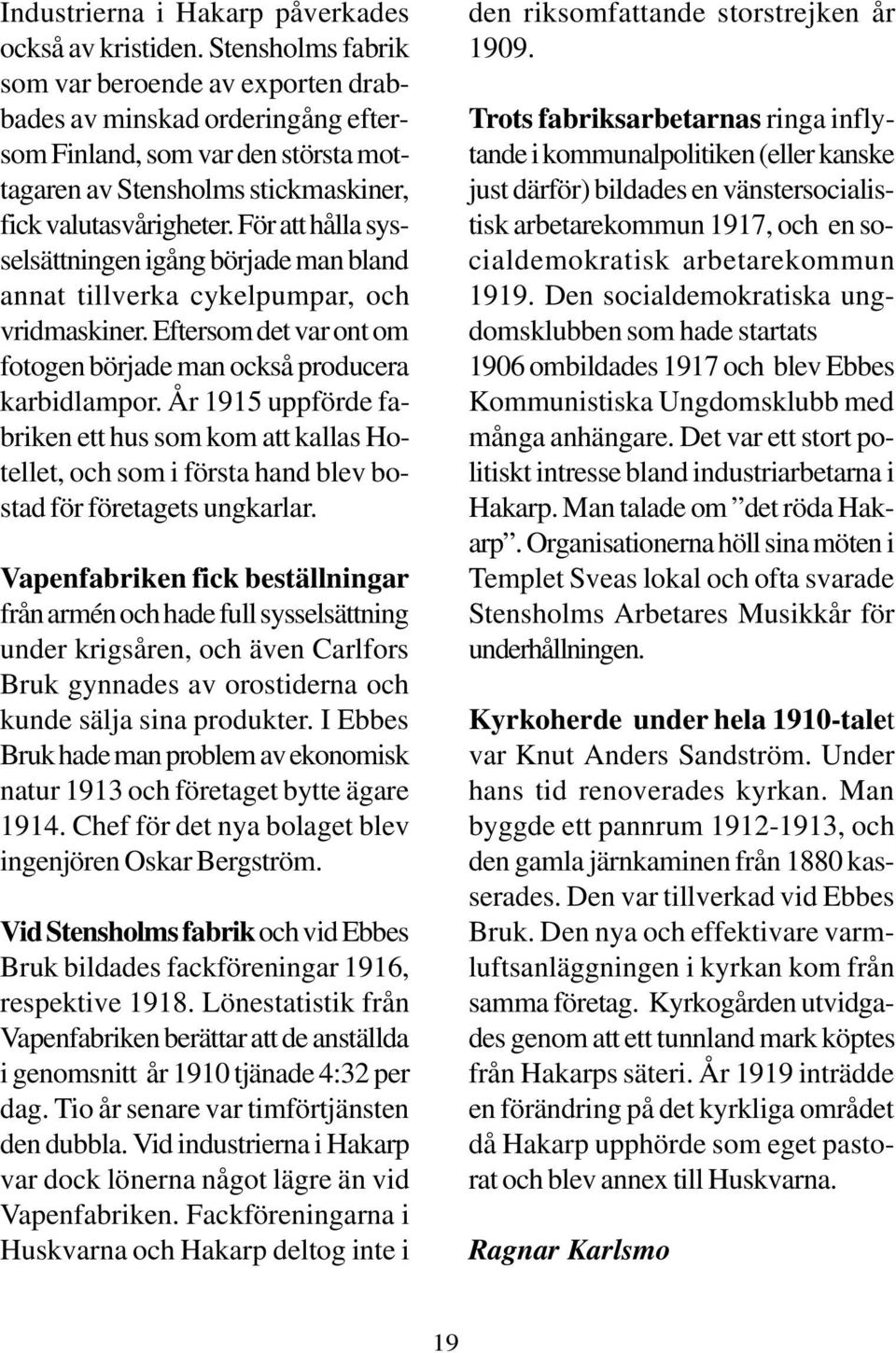 För att hålla sysselsättningen igång började man bland annat tillverka cykelpumpar, och vridmaskiner. Eftersom det var ont om fotogen började man också producera karbidlampor.