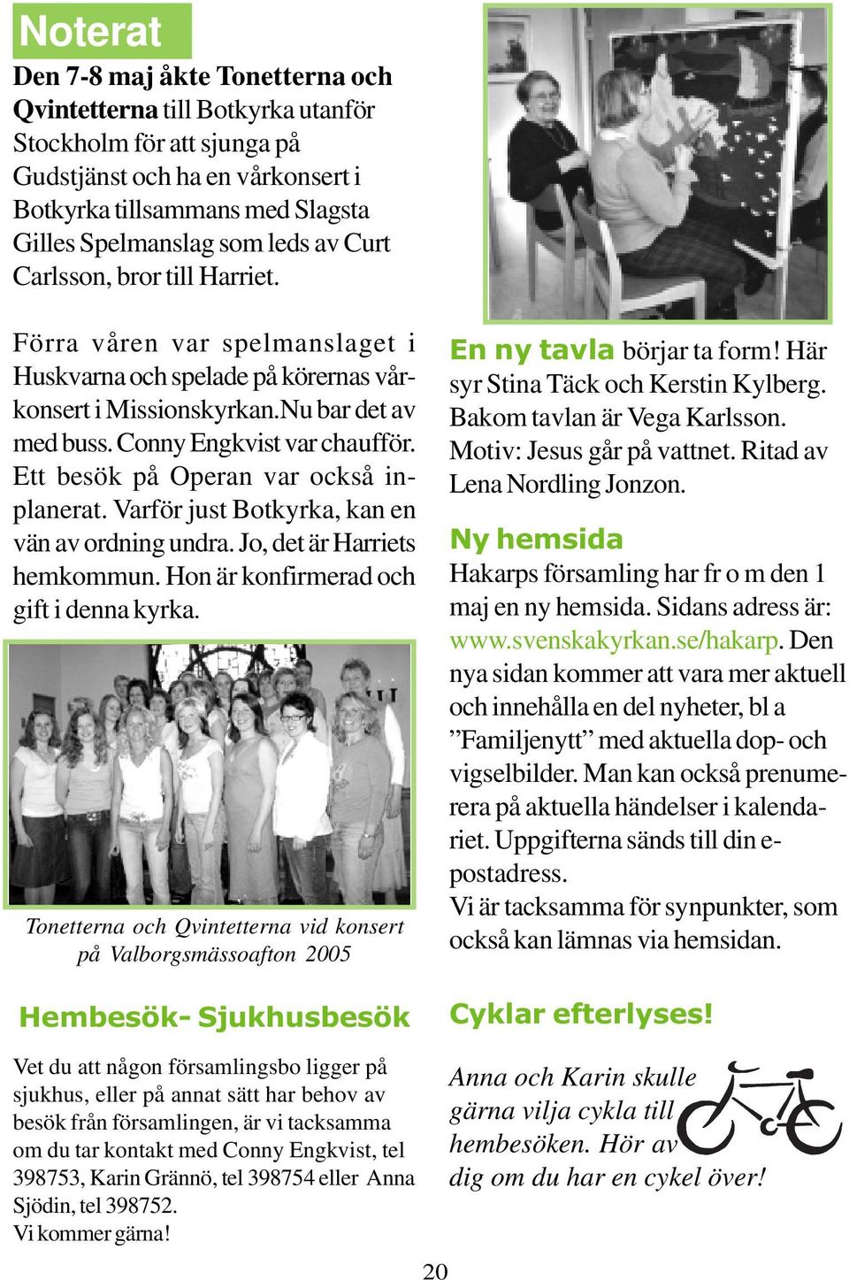 Ett besök på Operan var också inplanerat. Varför just Botkyrka, kan en vän av ordning undra. Jo, det är Harriets hemkommun. Hon är konfirmerad och gift i denna kyrka.
