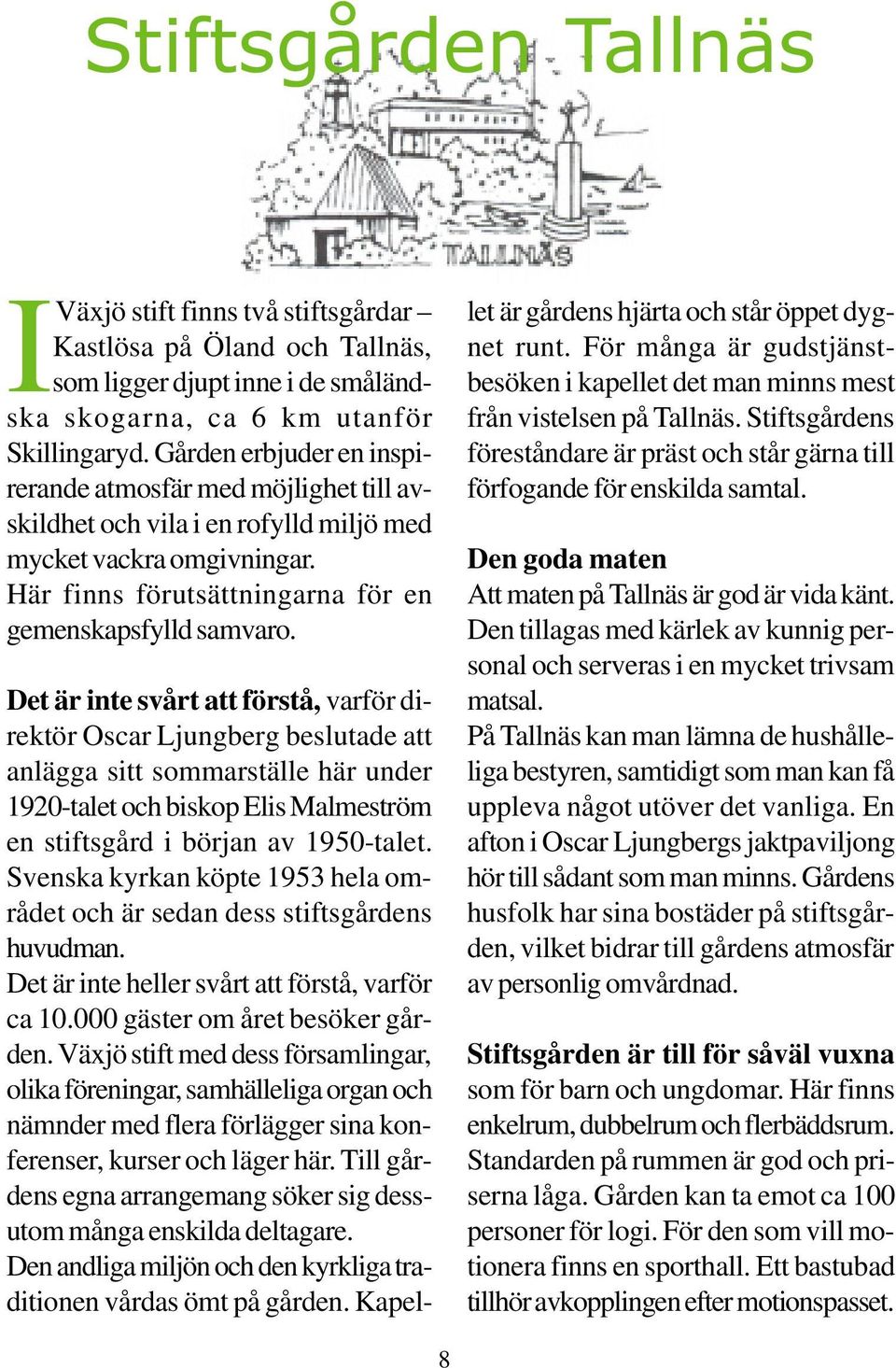 Det är inte svårt att förstå, varför direktör Oscar Ljungberg beslutade att anlägga sitt sommarställe här under 1920-talet och biskop Elis Malmeström en stiftsgård i början av 1950-talet.