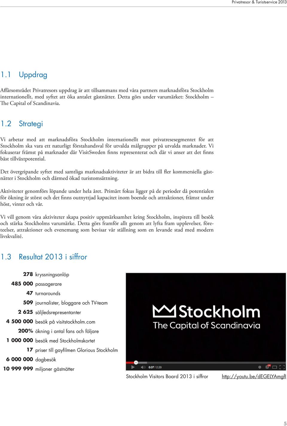 2 Strategi Vi arbetar med att marknadsföra Stockholm internationellt mot privatresesegmentet för att Stockholm ska vara ett naturligt förstahandsval för utvalda målgrupper på utvalda marknader.