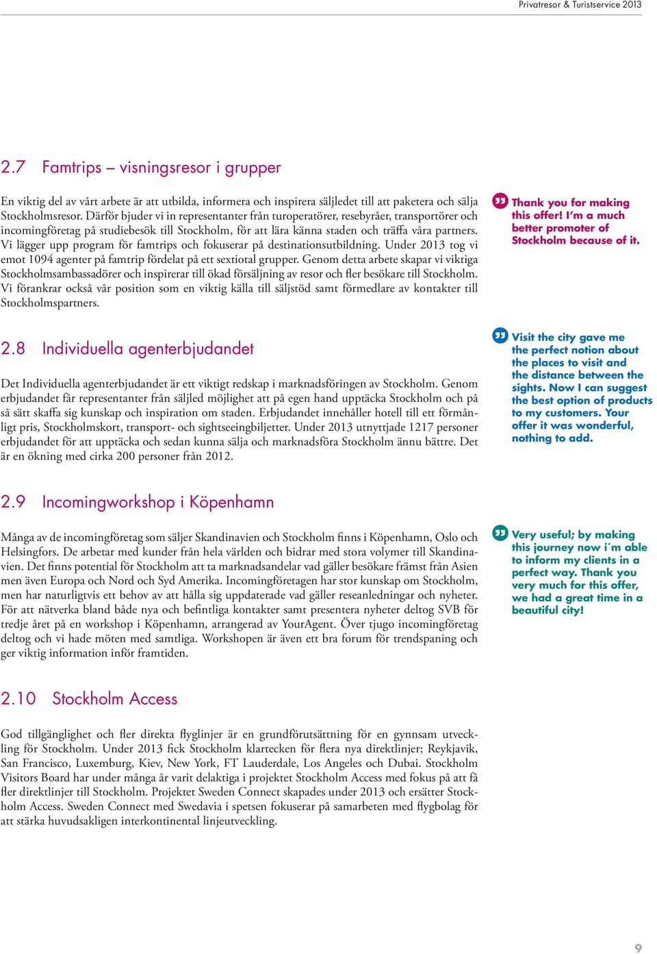 Vi lägger upp program för famtrips och fokuserar på destinationsutbildning. Under 2013 tog vi emot 1094 agenter på famtrip fördelat på ett sextiotal grupper.