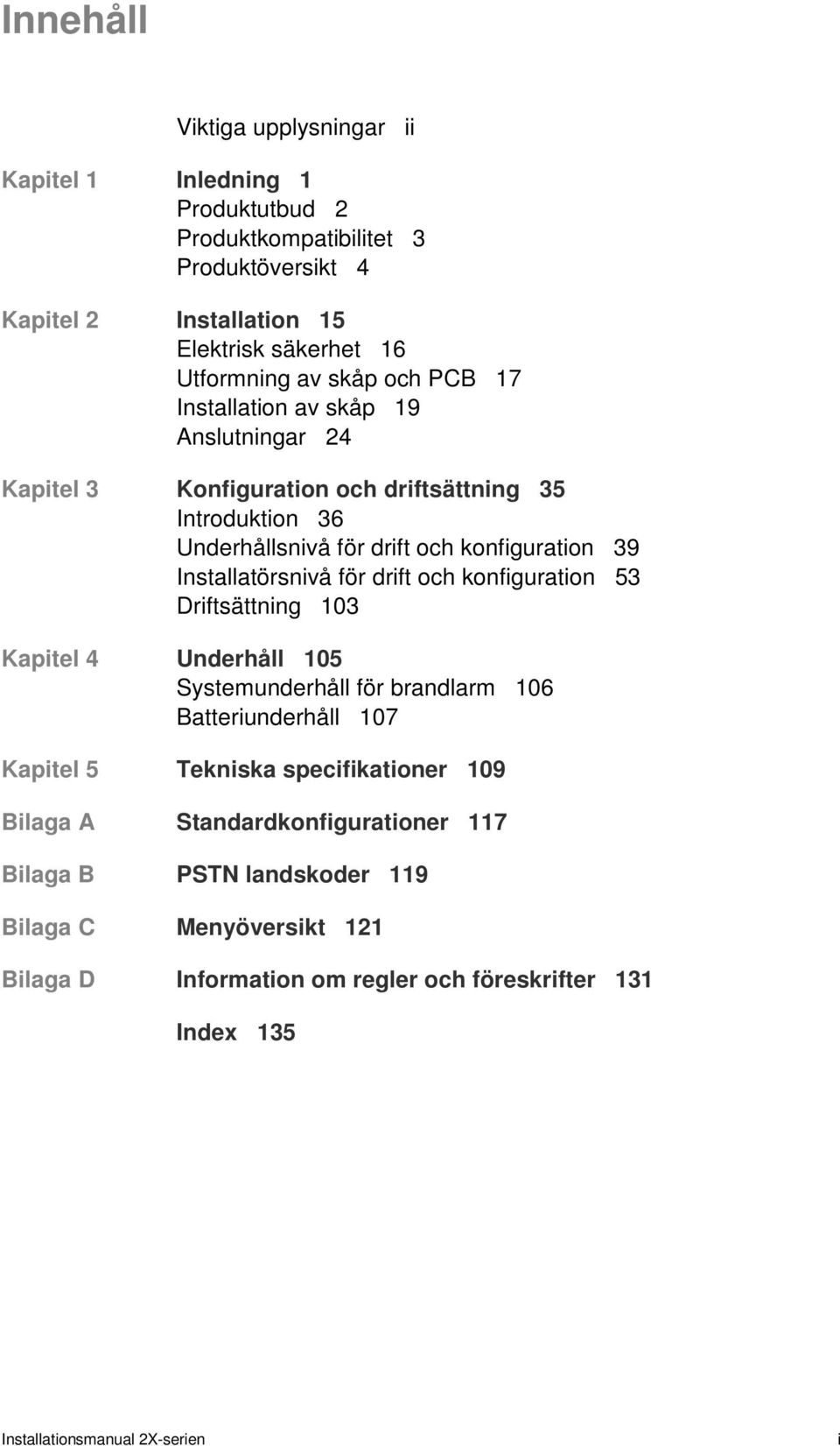 Installatörsnivå för drift och konfiguration 53 Driftsättning 103 Kapitel 4 Underhåll 105 Systemunderhåll för brandlarm 106 Batteriunderhåll 107 Kapitel 5 Tekniska