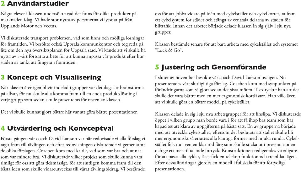 Vi kände att vi skulle ha nytta av i vårt fortsatta arbete för att kunna anpassa vår produkt efter hur staden är tänkt att fungera i framtiden.