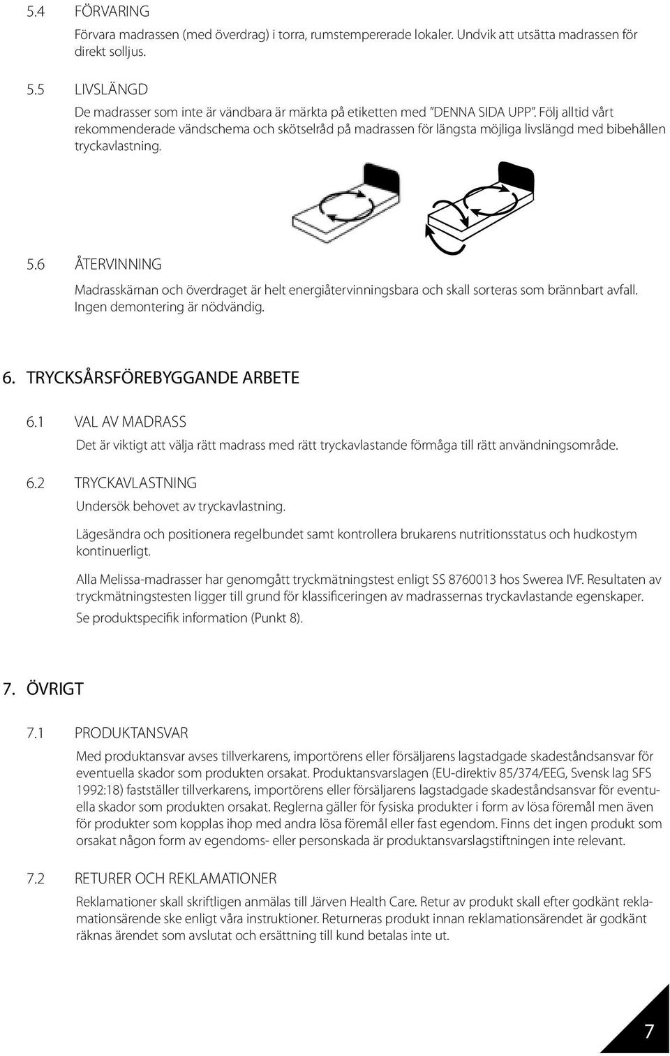 Följ alltid vårt rekommenderade vändschema och skötselråd på madrassen för längsta möjliga livslängd med bibehållen tryckavlastning. 5.