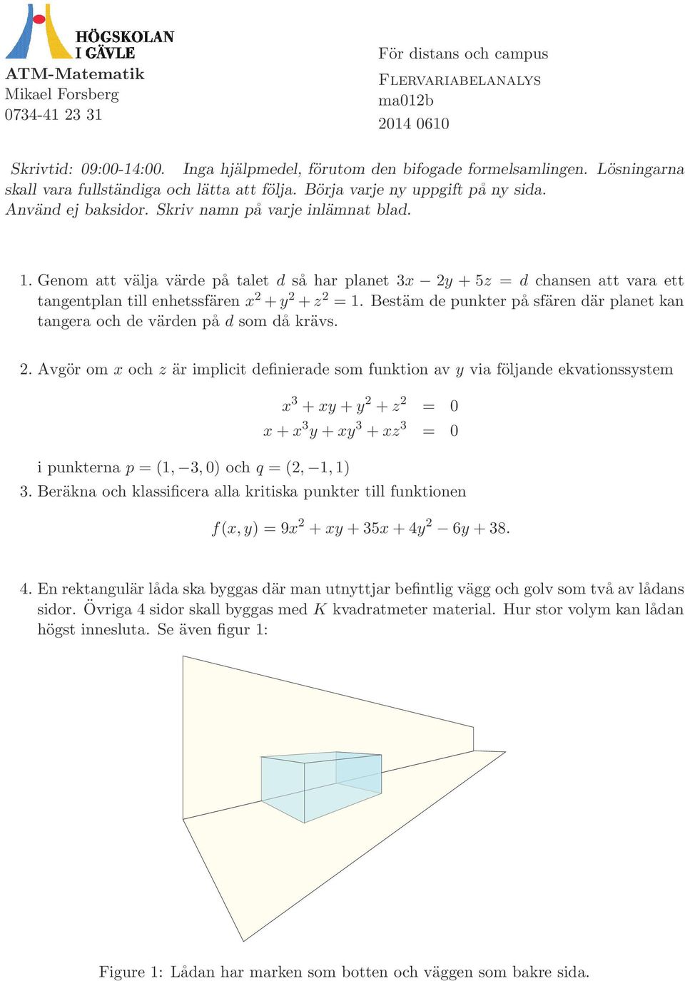 Genom att välja värde på talet d så har planet 3x y + 5z = d chansen att vara ett tangentplan till enhetssfären x + y + z = 1.