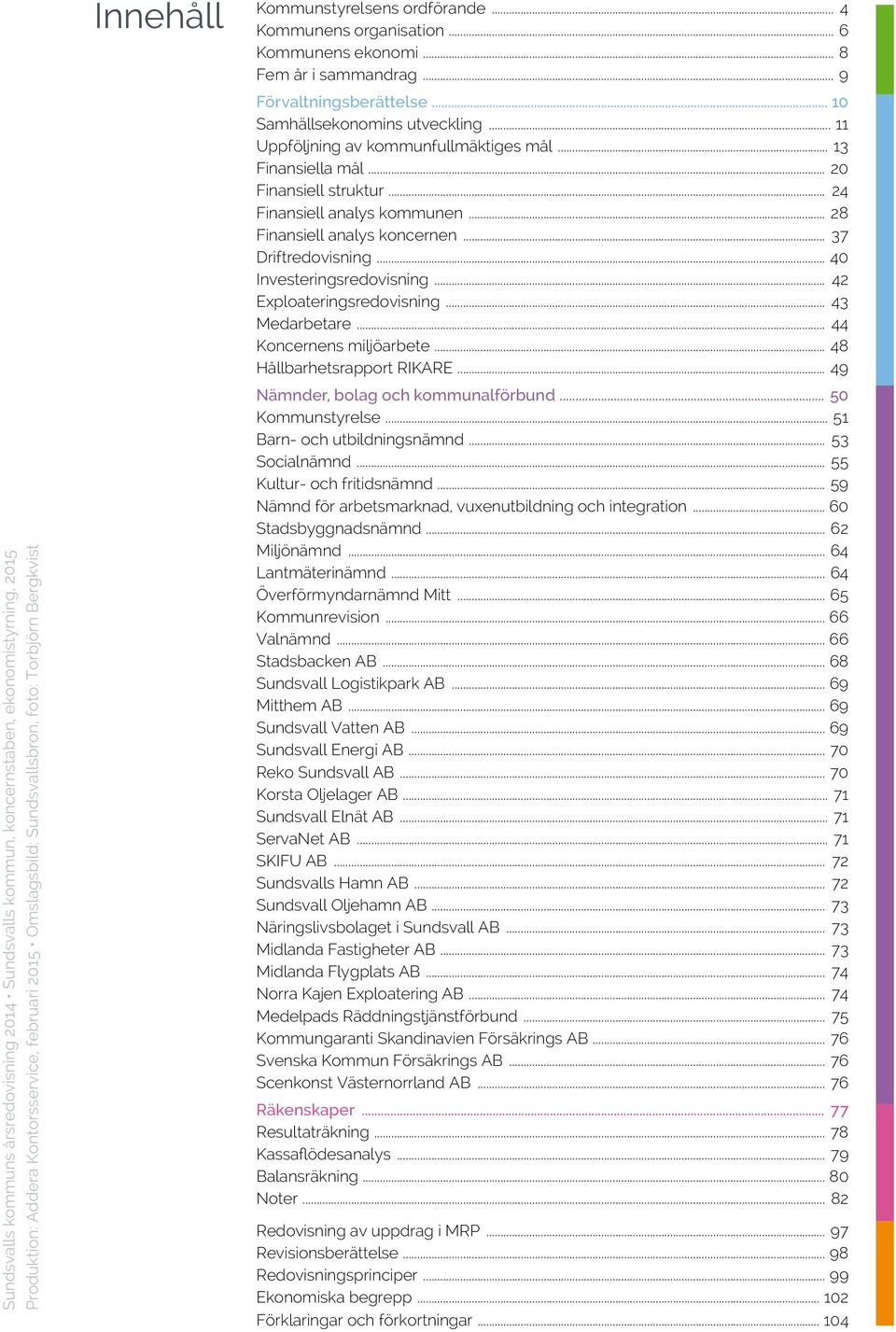 .. 11 Uppföljning av kommunfullmäktiges mål... 13 Finansiella mål... 20 Finansiell struktur... 24 Finansiell analys kommunen... 28 Finansiell analys koncernen... 37 Driftredovisning.