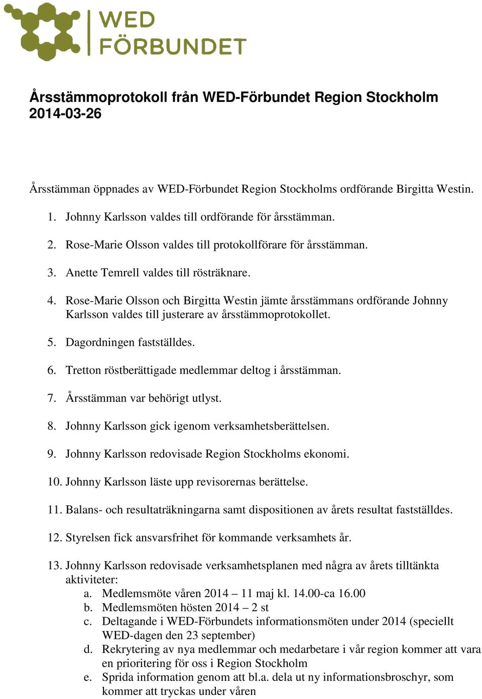 Rose-Marie Olsson och Birgitta Westin jämte årsstämmans ordförande Johnny Karlsson valdes till justerare av årsstämmoprotokollet. 5. Dagordningen fastställdes. 6.