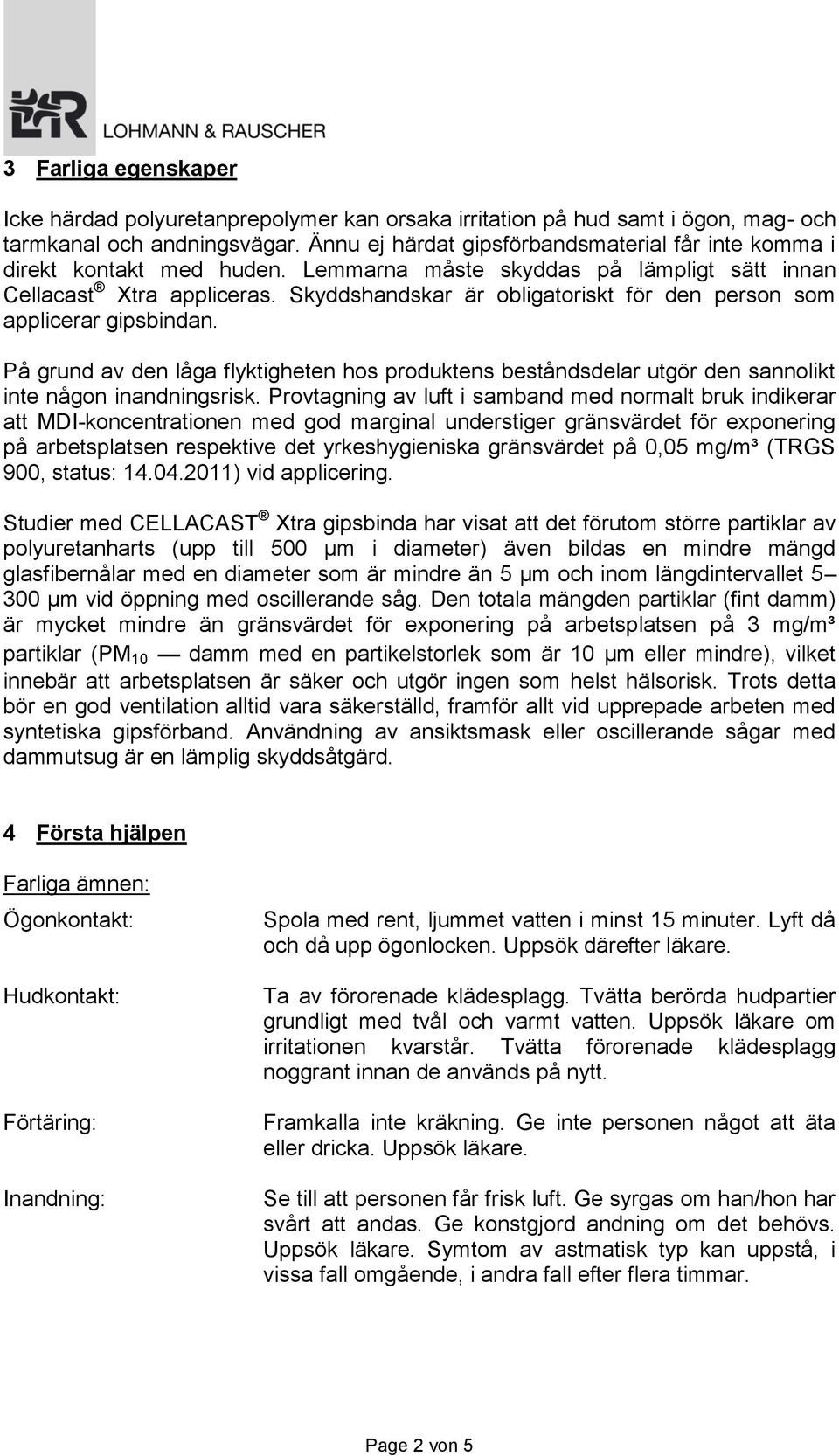 Skyddshandskar är obligatoriskt för den person som applicerar gipsbindan. På grund av den låga flyktigheten hos produktens beståndsdelar utgör den sannolikt inte någon inandningsrisk.