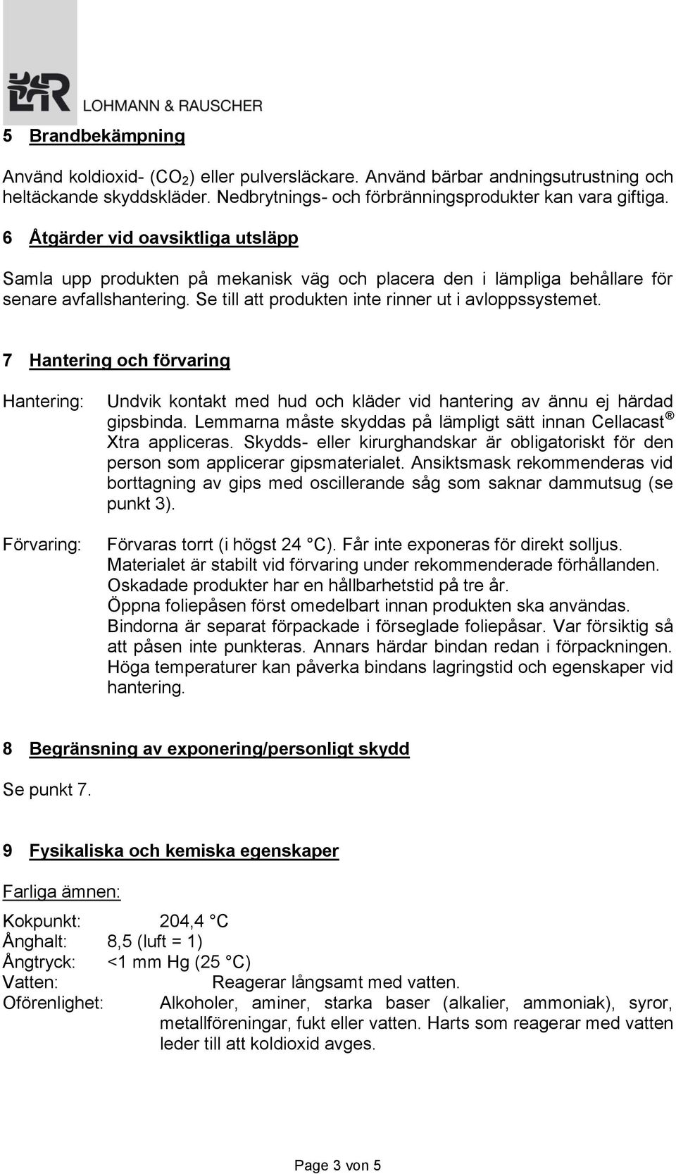 7 Hantering och förvaring Hantering: Förvaring: Undvik kontakt med hud och kläder vid hantering av ännu ej härdad gipsbinda. Lemmarna måste skyddas på lämpligt sätt innan Cellacast Xtra appliceras.