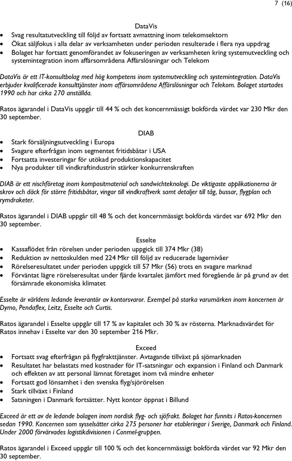 inom systemutveckling och systemintegration. DataVis erbjuder kvalificerade konsulttjänster inom affärsområdena Affärslösningar och Telekom. Bolaget startades 1990 och har cirka 270 anställda.