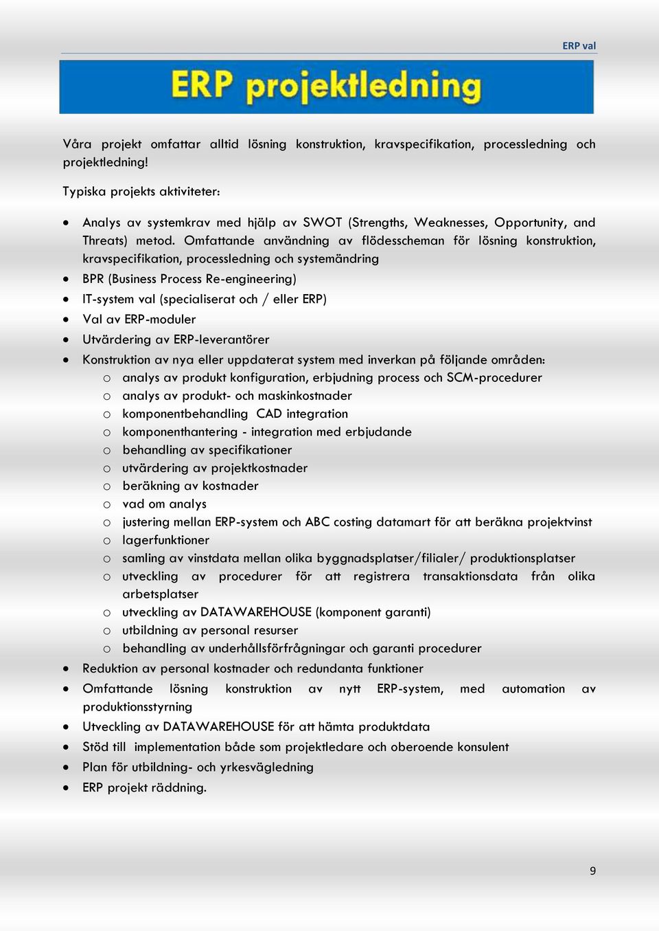 Omfattande användning av flödesscheman för lösning konstruktion, kravspecifikation, processledning och systemändring BPR (Business Process Re-engineering) IT-system val (specialiserat och / eller