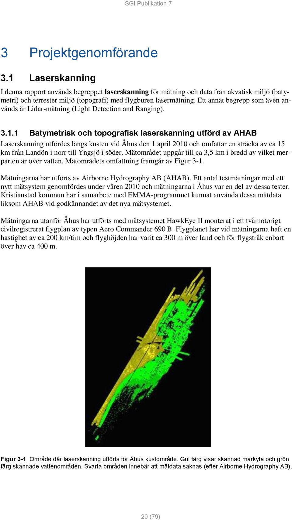1 Batymetrisk och topografisk laserskanning utförd av AHAB Laserskanning utfördes längs kusten vid Åhus den 1 april 2010 och omfattar en sträcka av ca 15 km från Landön i norr till Yngsjö i söder.