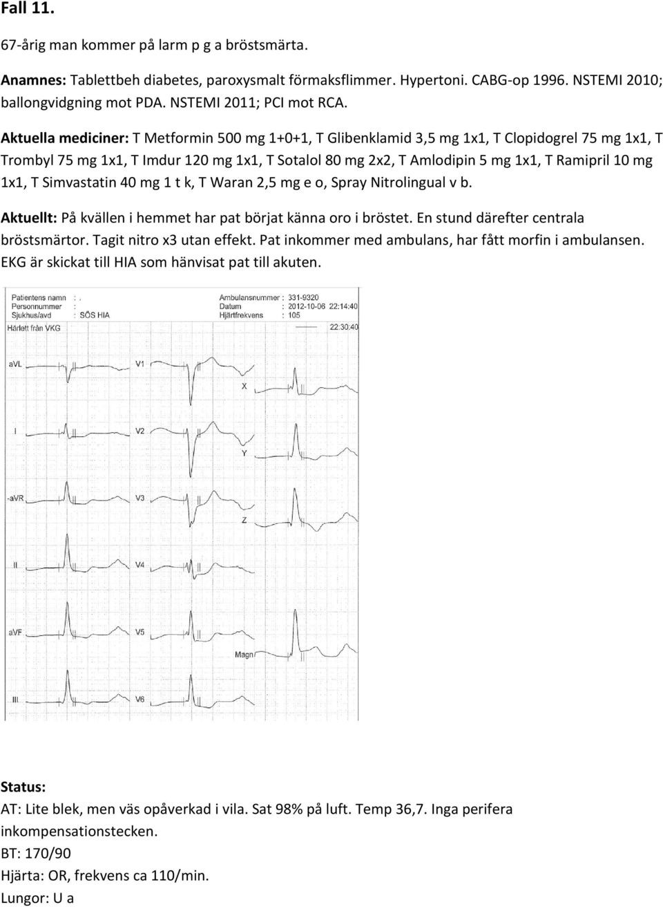 Aktuella mediciner: T Metformin 500 mg 1+0+1, T Glibenklamid 3,5 mg 1x1, T Clopidogrel 75 mg 1x1, T Trombyl 75 mg 1x1, T Imdur 120 mg 1x1, T Sotalol 80 mg 2x2, T Amlodipin 5 mg 1x1, T Ramipril 10 mg