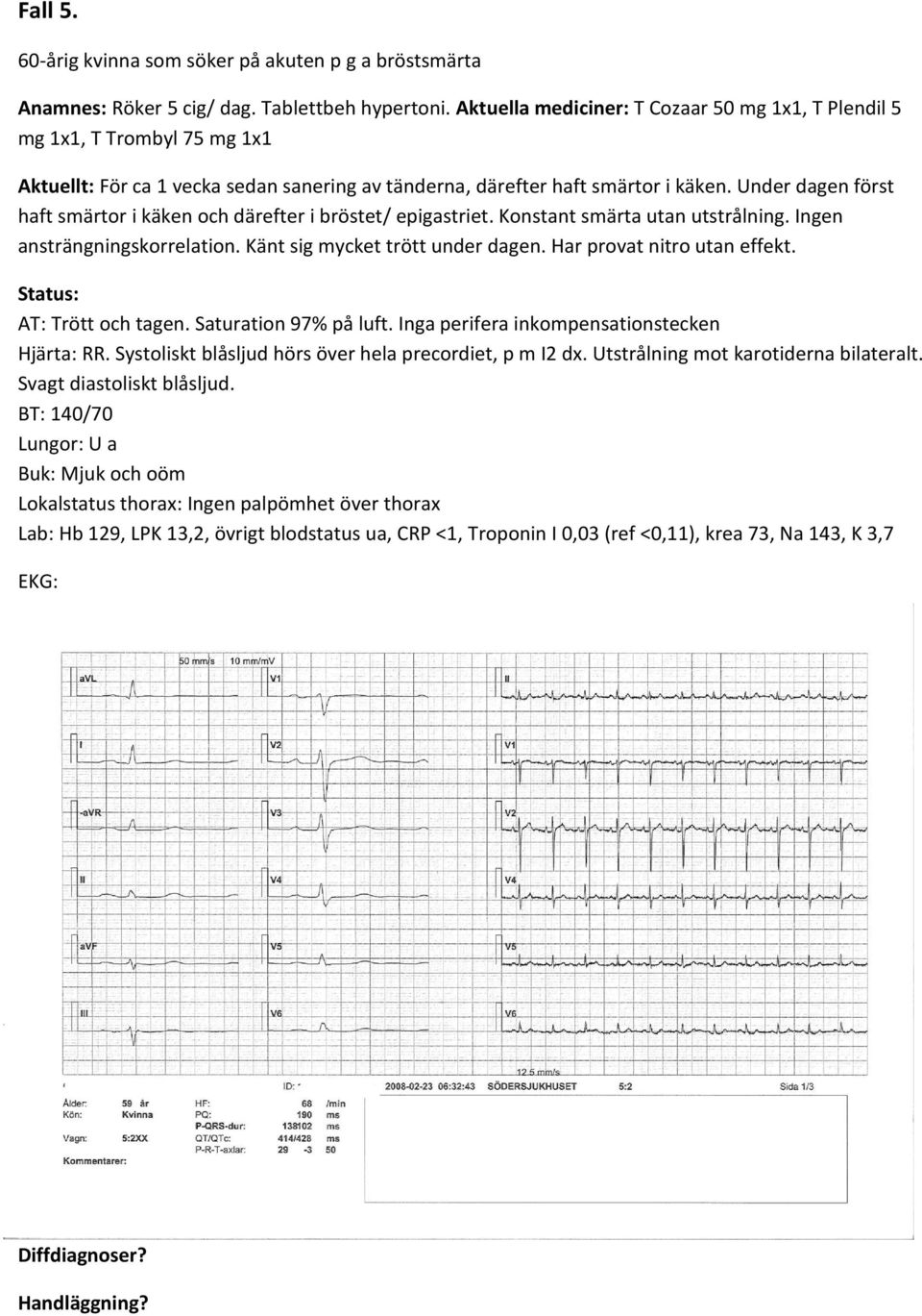 Under dagen först haft smärtor i käken och därefter i bröstet/ epigastriet. Konstant smärta utan utstrålning. Ingen ansträngningskorrelation. Känt sig mycket trött under dagen.