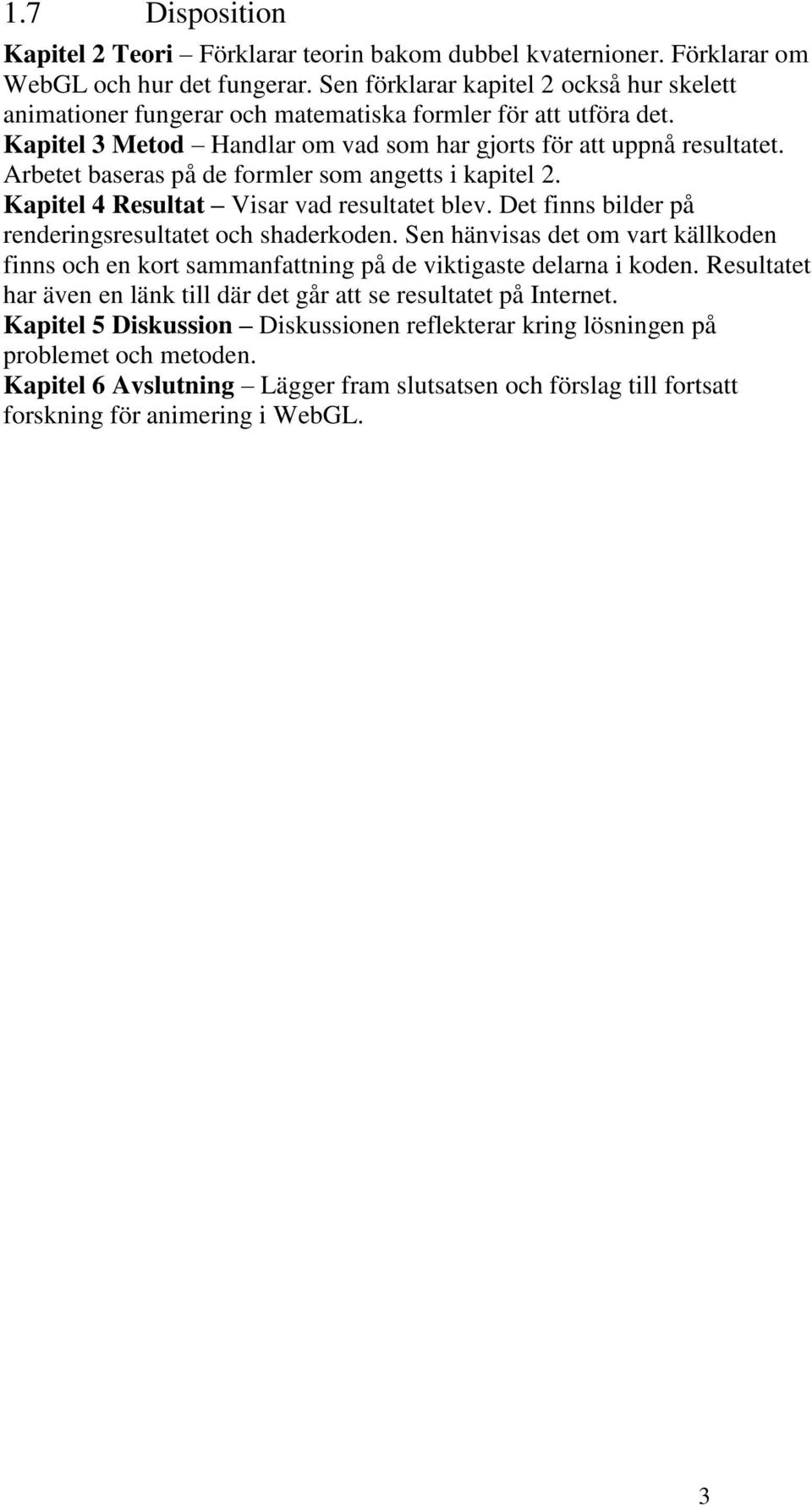 Arbetet baseras på de formler som angetts i kapitel 2. Kapitel 4 Resultat Visar vad resultatet blev. Det finns bilder på renderingsresultatet och shaderkoden.