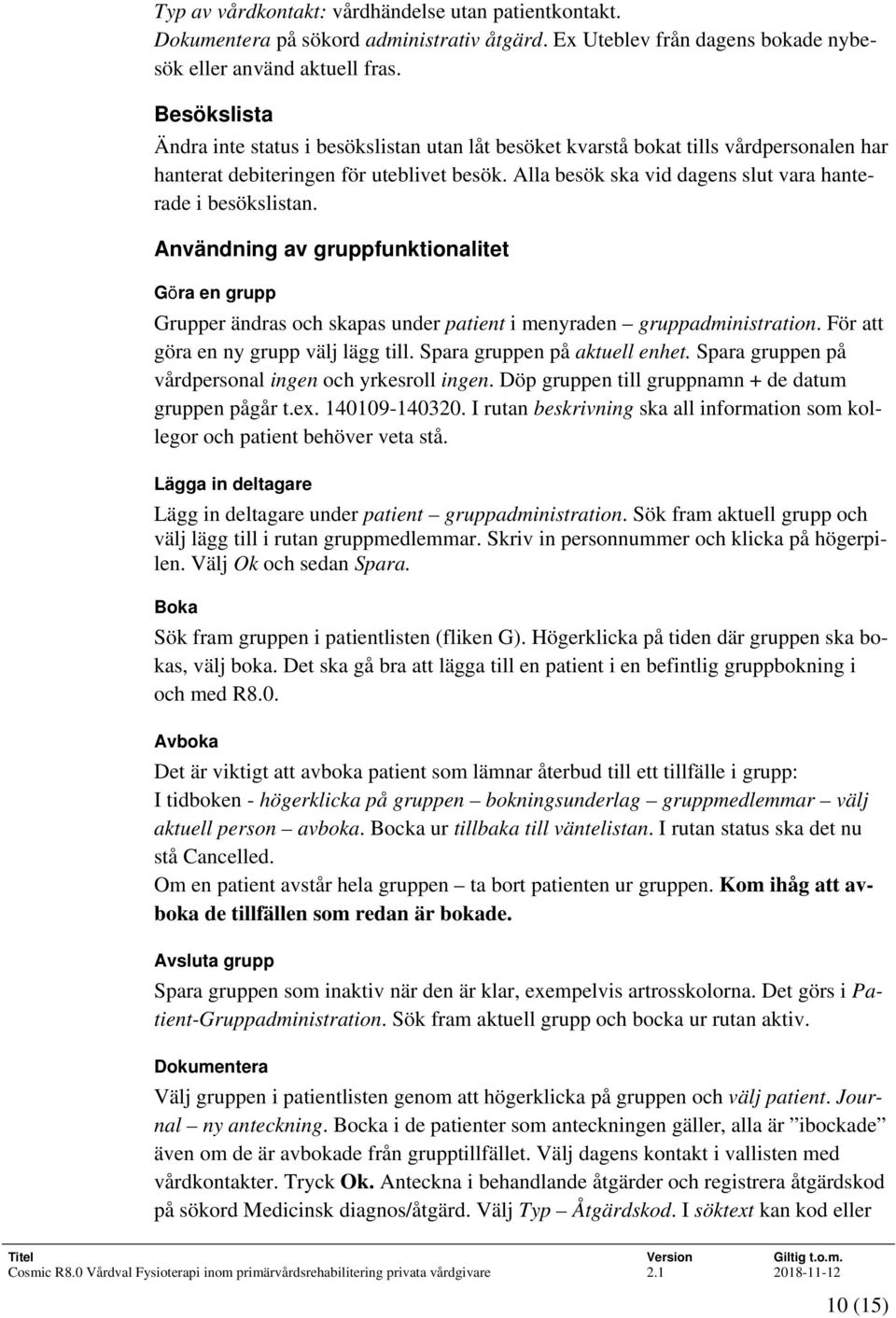 Alla besök ska vid dagens slut vara hanterade i besökslistan. Användning av gruppfunktionalitet Göra en grupp Grupper ändras och skapas under patient i menyraden gruppadministration.