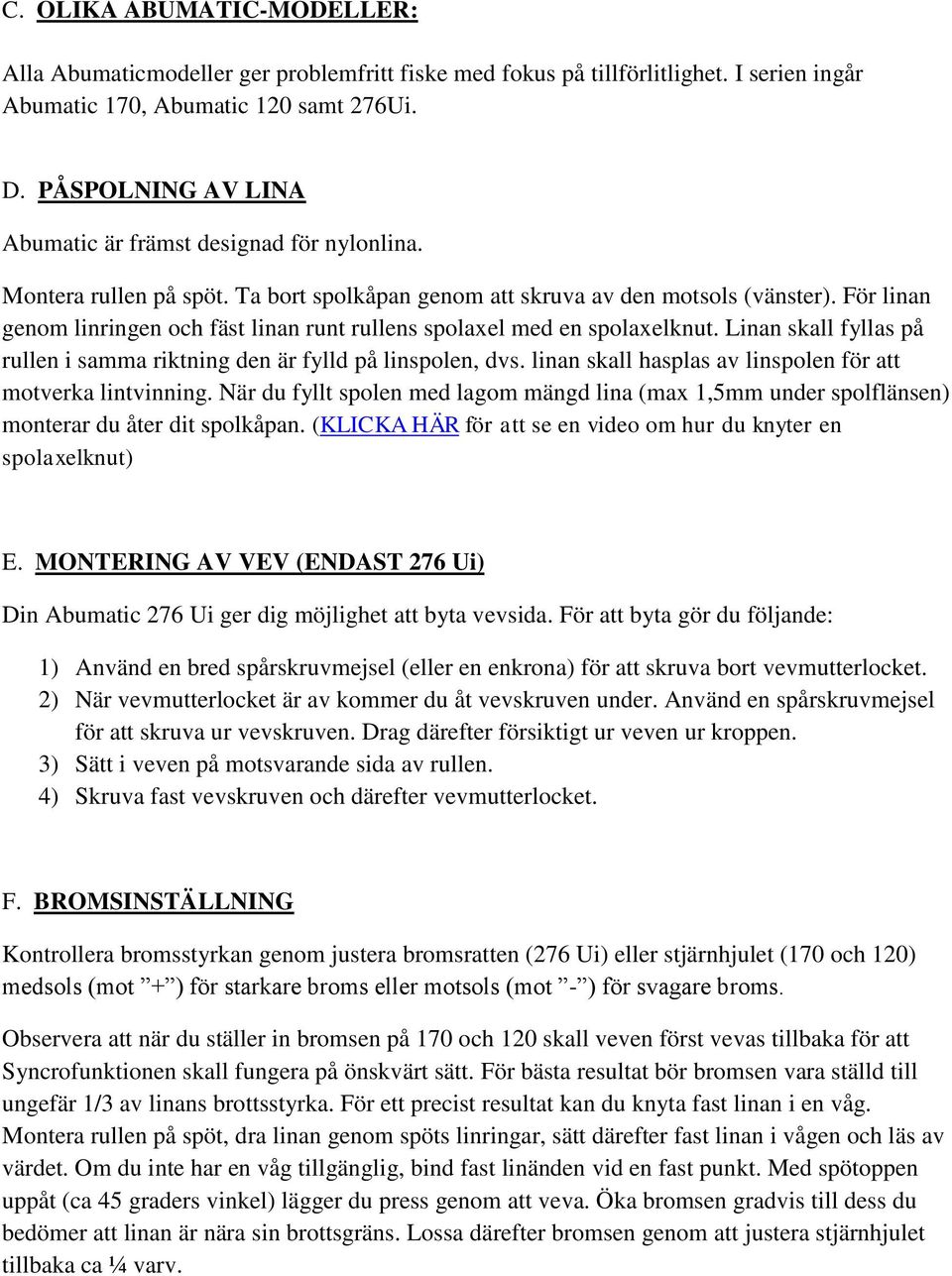 För linan genom linringen och fäst linan runt rullens spolaxel med en spolaxelknut. Linan skall fyllas på rullen i samma riktning den är fylld på linspolen, dvs.