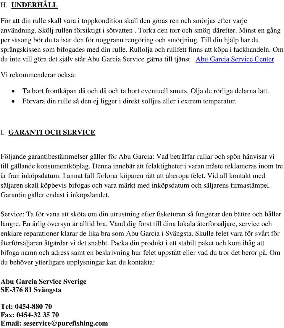 Om du inte vill göra det själv står Abu Garcia Service gärna till tjänst. Abu Garcia Service Center Vi rekommenderar också: Ta bort frontkåpan då och då och ta bort eventuell smuts.