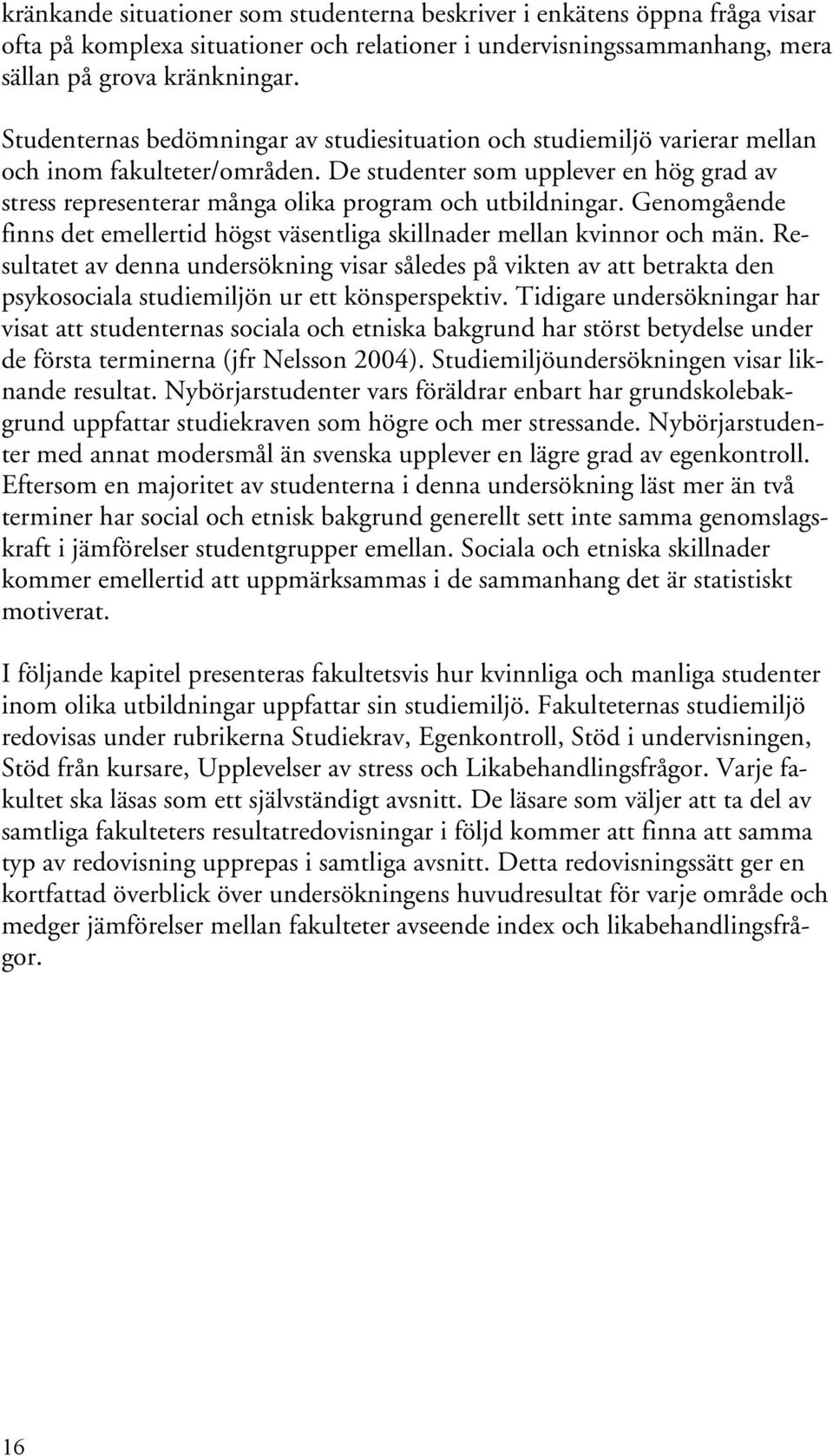 De studenter som upplever en hög grad av stress representerar många olika program och utbildningar. Genomgående finns det emellertid högst väsentliga skillnader mellan kvinnor och män.