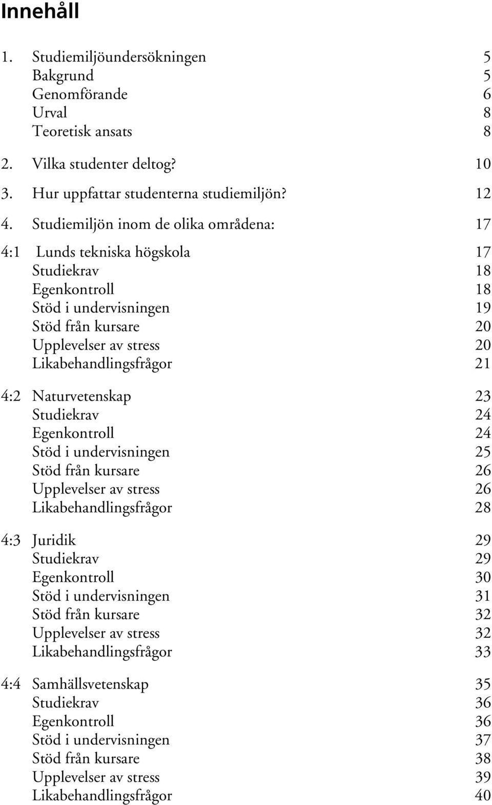 4:2 Naturvetenskap 23 Studiekrav 24 Egenkontroll 24 Stöd i undervisningen 25 Stöd från kursare 26 Upplevelser av stress 26 Likabehandlingsfrågor 28 4:3 Juridik 29 Studiekrav 29 Egenkontroll 30 Stöd i