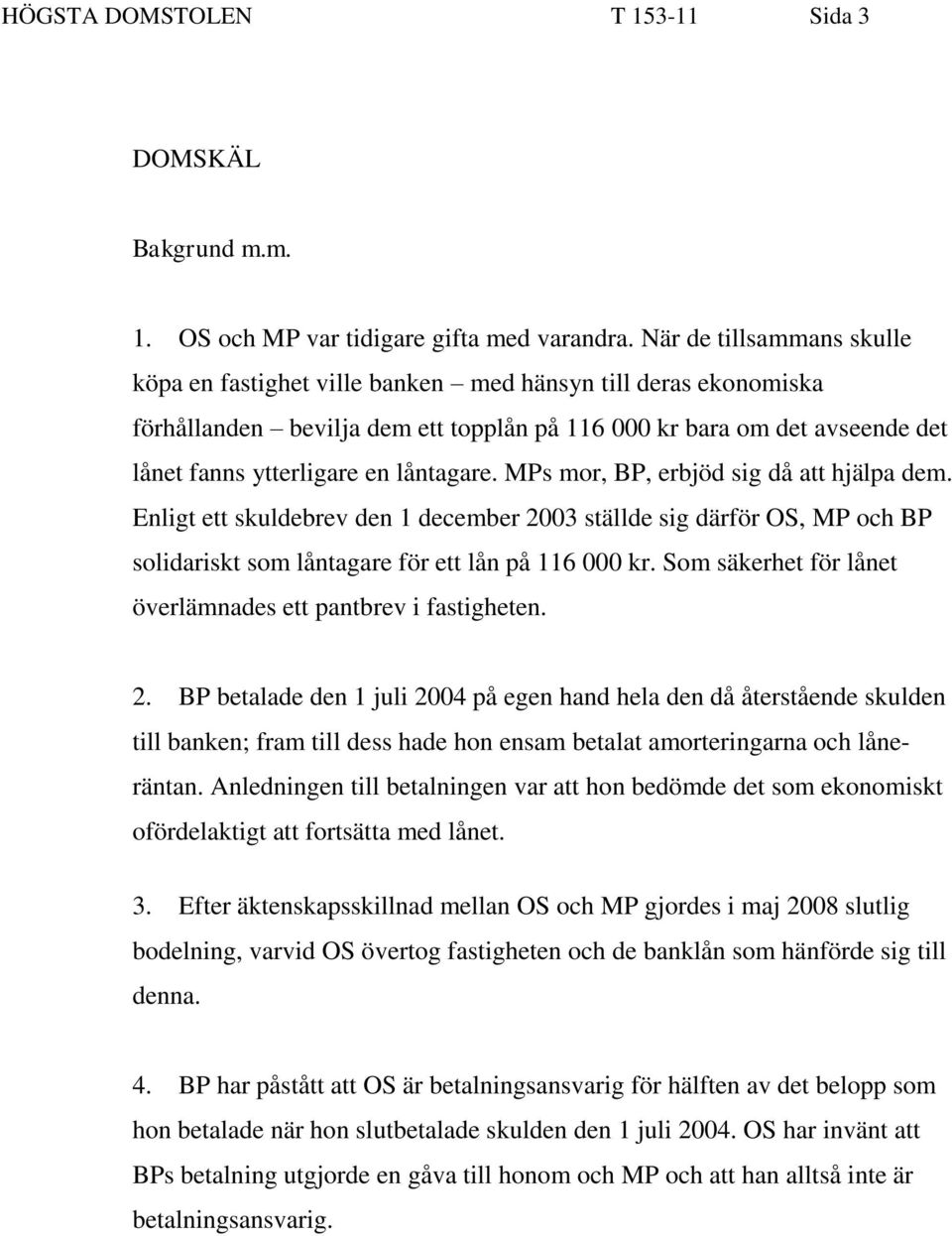 låntagare. MPs mor, BP, erbjöd sig då att hjälpa dem. Enligt ett skuldebrev den 1 december 2003 ställde sig därför OS, MP och BP solidariskt som låntagare för ett lån på 116 000 kr.